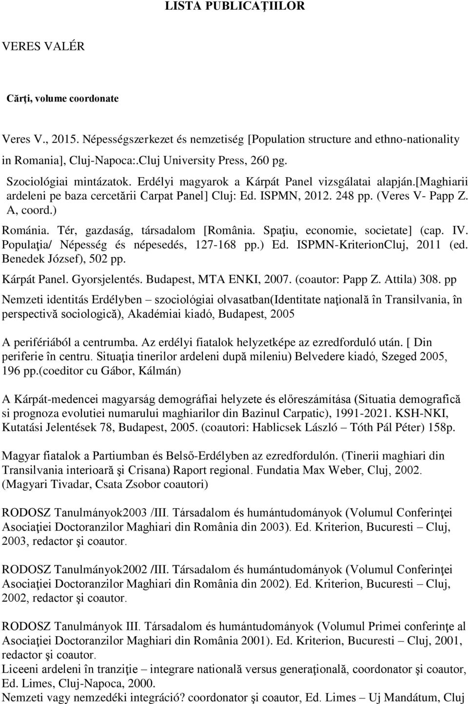 (Veres V- Papp Z. A, coord.) Románia. Tér, gazdaság, társadalom [România. Spaţiu, economie, societate] (cap. IV. Populaţia/ Népesség és népesedés, 127-168 pp.) Ed. ISPMN-KriterionCluj, 2011 (ed.