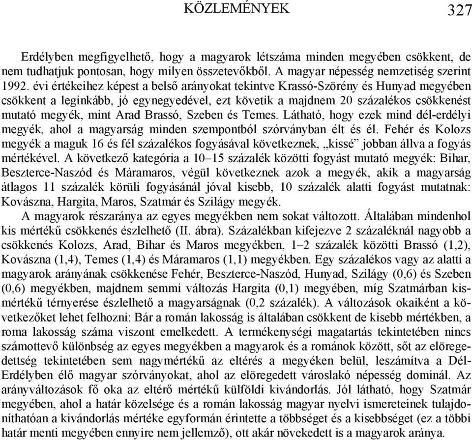 Brassó, Szeben és Temes. Látható, hogy ezek mind dél-erdélyi megyék, ahol a magyarság minden szempontból szórványban élt és él.