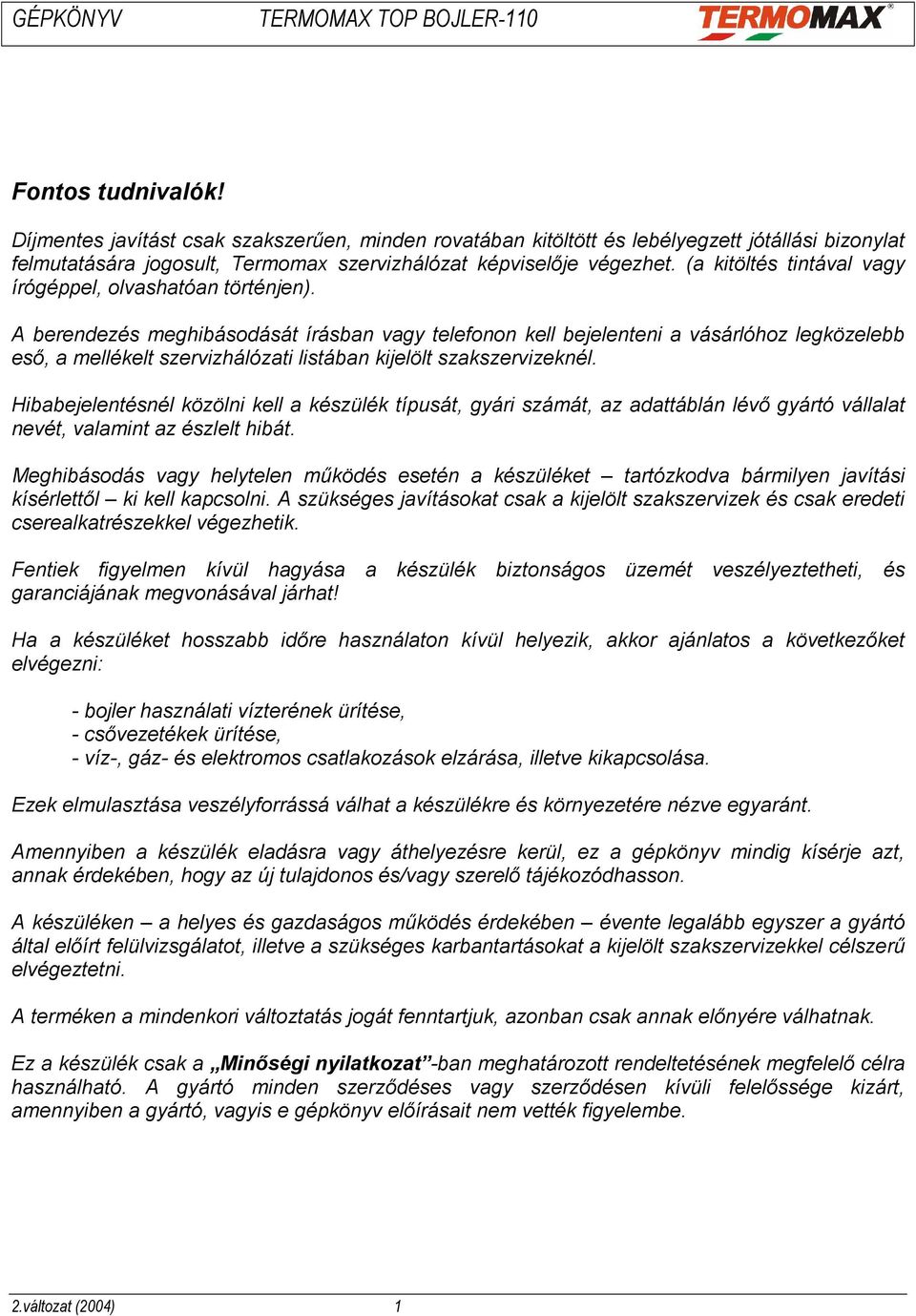A berendezés meghibásodását írásban vagy telefonon kell bejelenteni a vásárlóhoz legközelebb eső, a mellékelt szervizhálózati listában kijelölt szakszervizeknél.