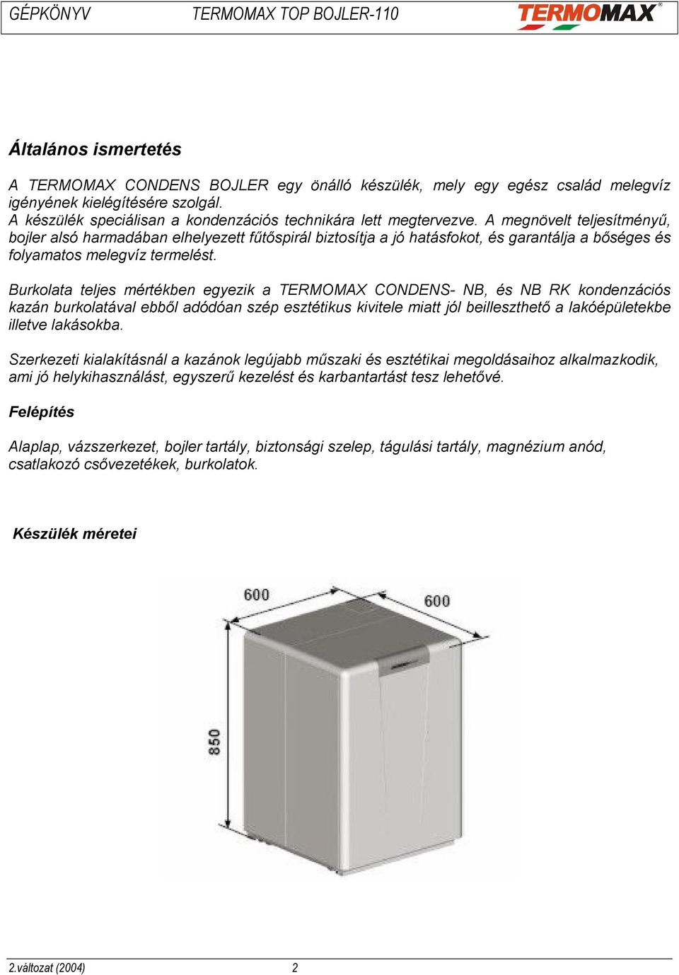 Burkolata teljes mértékben egyezik a TERMOMAX CONDENS- NB, és NB RK kondenzációs kazán burkolatával ebből adódóan szép esztétikus kivitele miatt jól beilleszthető a lakóépületekbe illetve lakásokba.