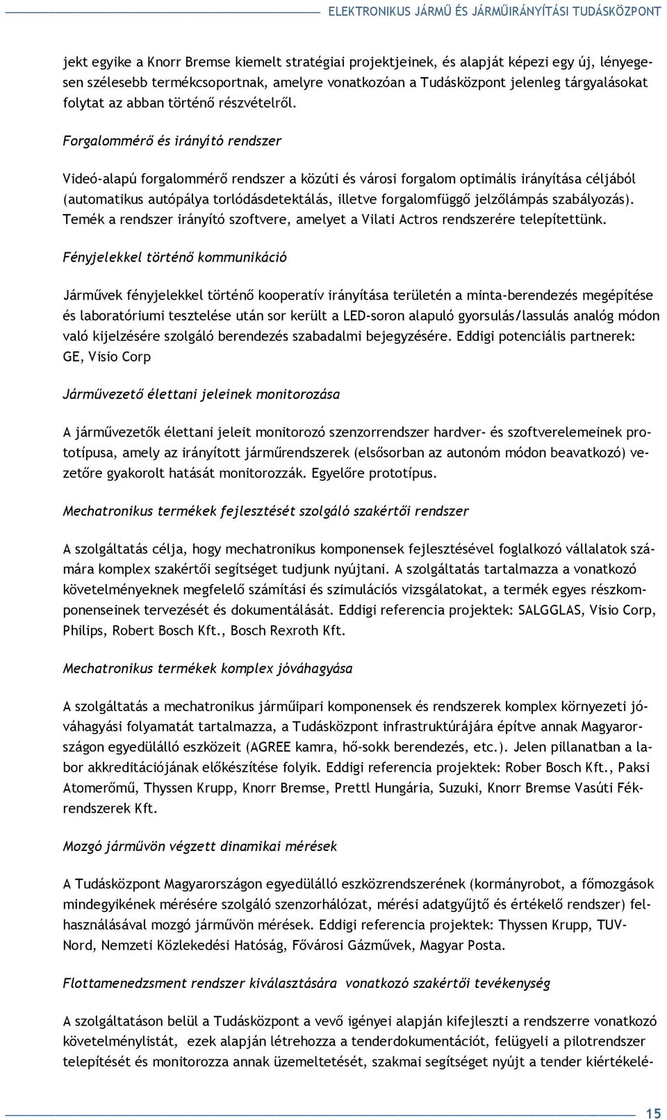 Forgalommérı és irányító rendszer Videó-alapú forgalommérı rendszer a közúti és városi forgalom optimális irányítása céljából (automatikus autópálya torlódásdetektálás, illetve forgalomfüggı