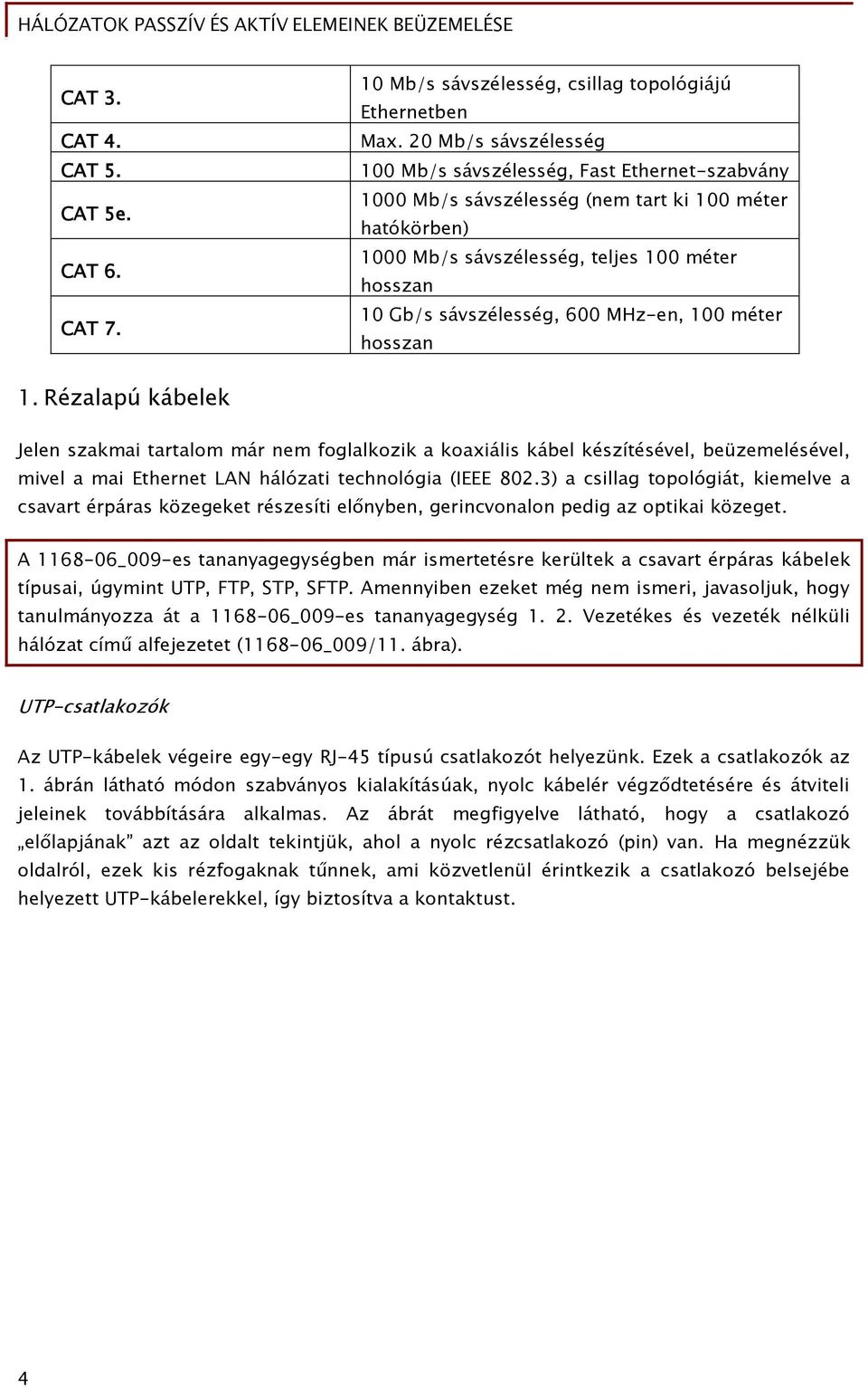 MHz-en, 100 méter hosszan 1. Rézalapú kábelek Jelen szakmai tartalom már nem foglalkozik a koaxiális kábel készítésével, beüzemelésével, mivel a mai Ethernet LAN hálózati technológia (IEEE 802.