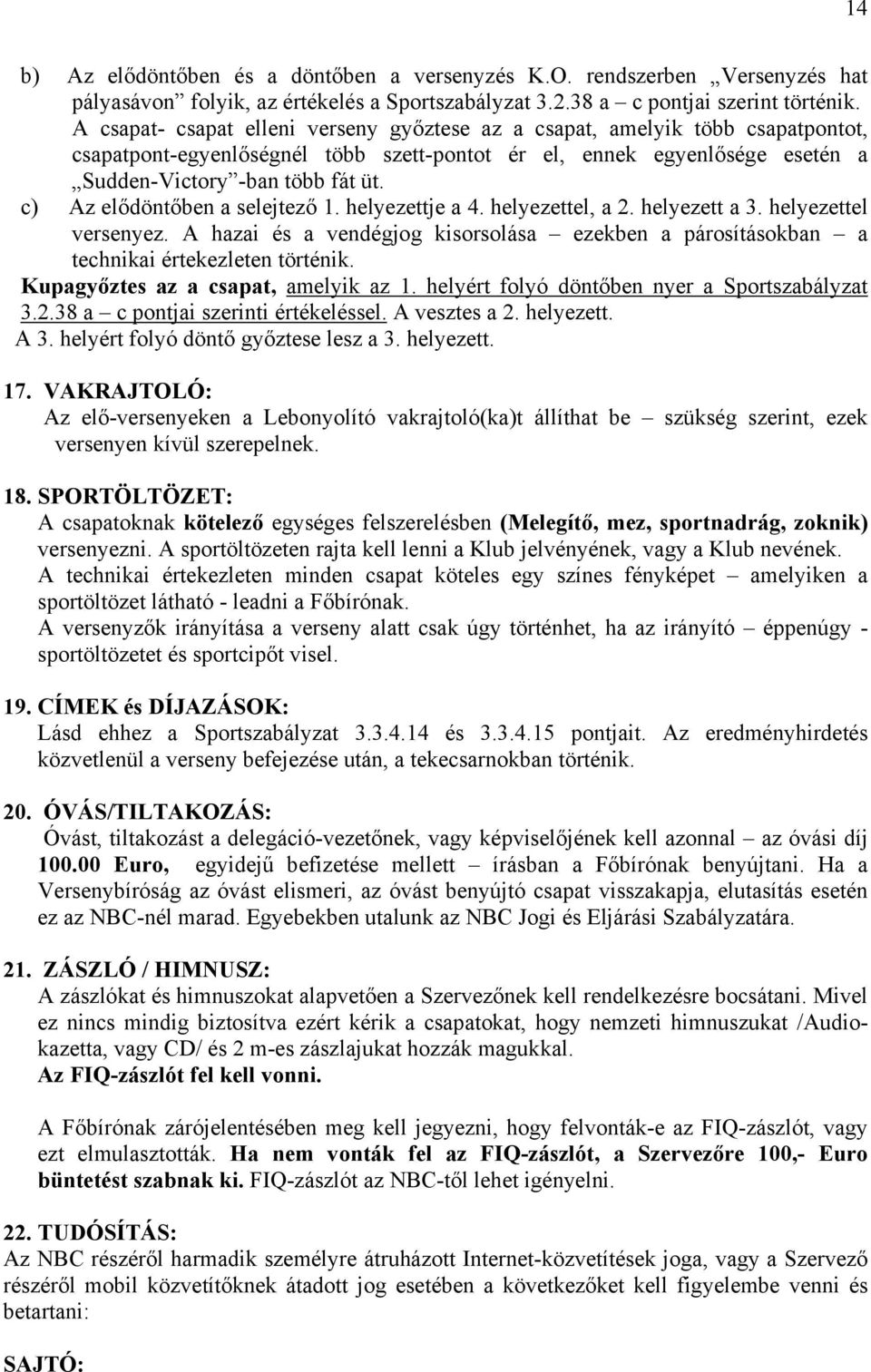 c) Az elődöntőben a selejtező 1. helyezettje a 4. helyezettel, a 2. helyezett a 3. helyezettel versenyez. A hazai és a vendégjog kisorsolása ezekben a párosításokban a technikai értekezleten történik.