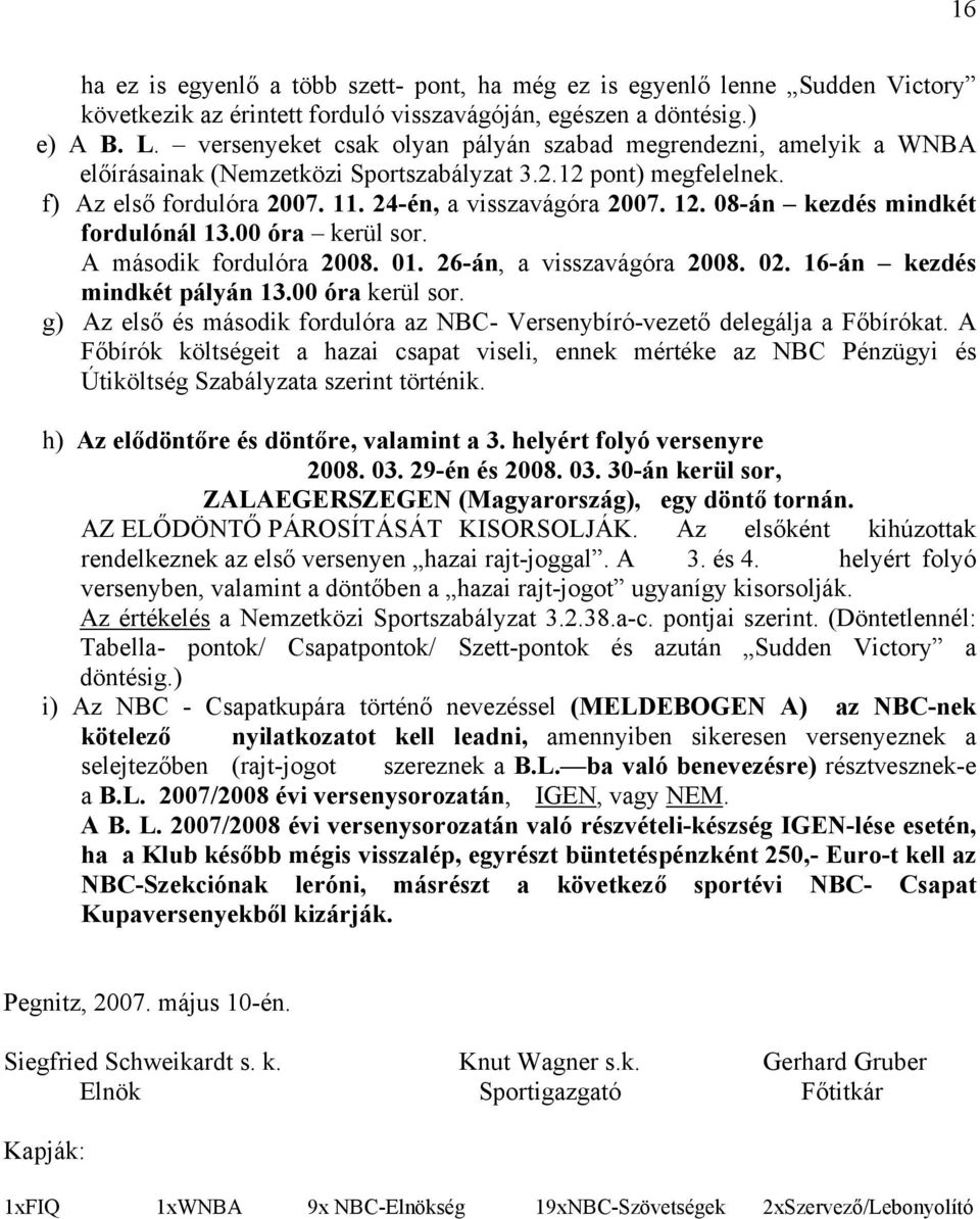 08-án kezdés mindkét fordulónál 13.00 óra kerül sor. A második fordulóra 2008. 01. 26-án, a visszavágóra 2008. 02. 16-án kezdés mindkét pályán 13.00 óra kerül sor. g) Az első és második fordulóra az NBC- Versenybíró-vezető delegálja a Főbírókat.
