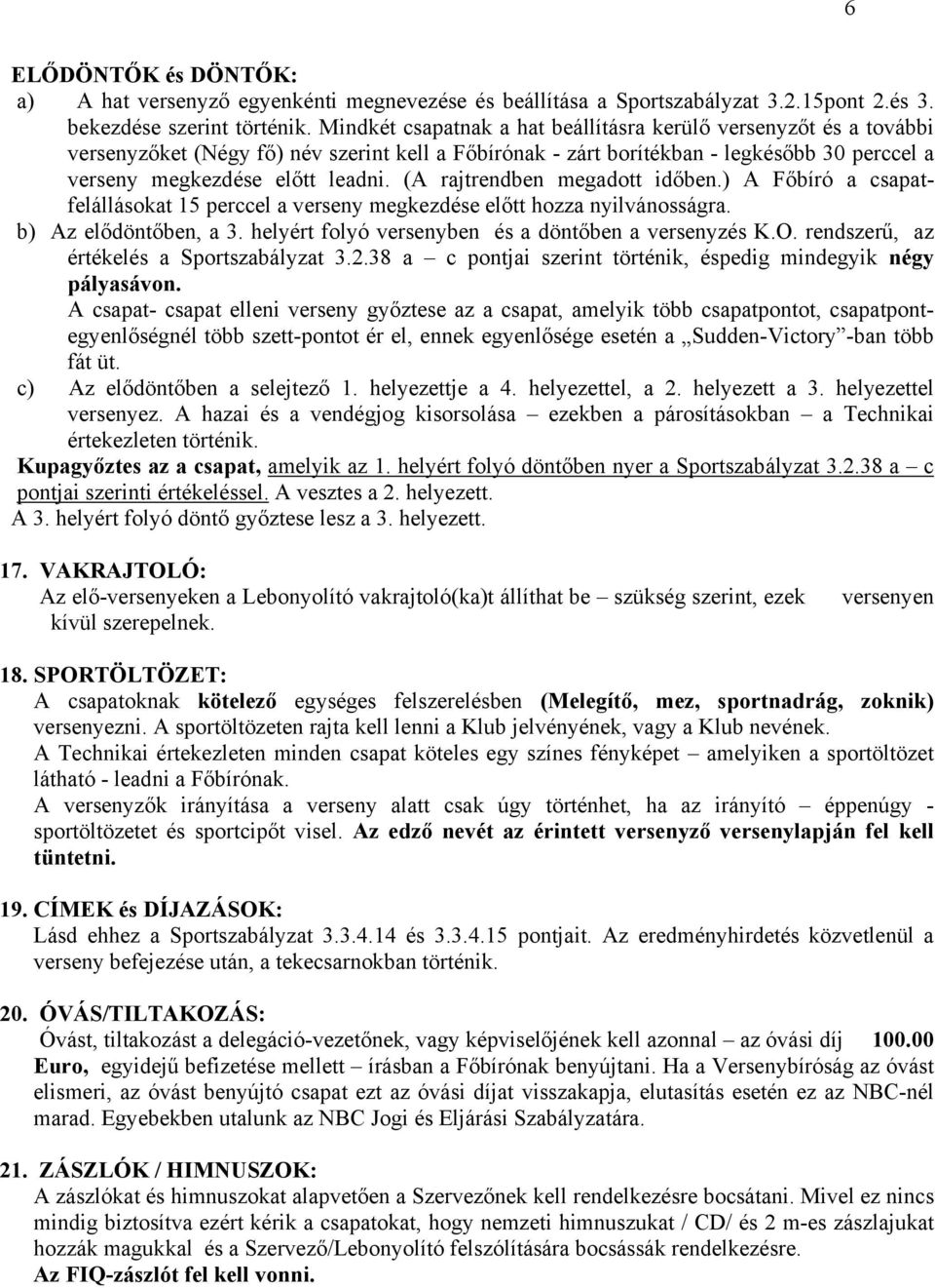 (A rajtrendben megadott időben.) A Főbíró a csapatfelállásokat 15 perccel a verseny megkezdése előtt hozza nyilvánosságra. b) Az elődöntőben, a 3.