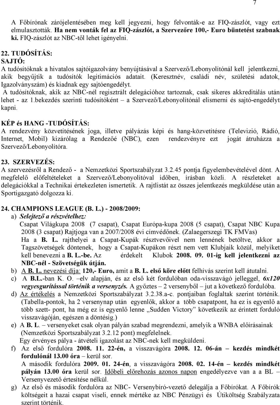 TUDÓSÍTÁS: SAJTÓ: A tudósítóknak a hivatalos sajtóigazolvány benyújtásával a Szervező/Lebonyolítónál kell jelentkezni, akik begyűjtik a tudósítók legitimációs adatait.