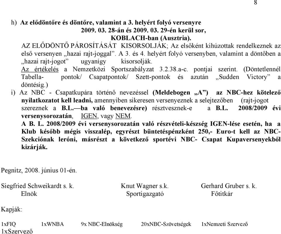 helyért folyó versenyben, valamint a döntőben a hazai rajt-jogot ugyanígy kisorsolják. Az értékelés a Nemzetközi Sportszabályzat 3.2.38.a-c. pontjai szerint.