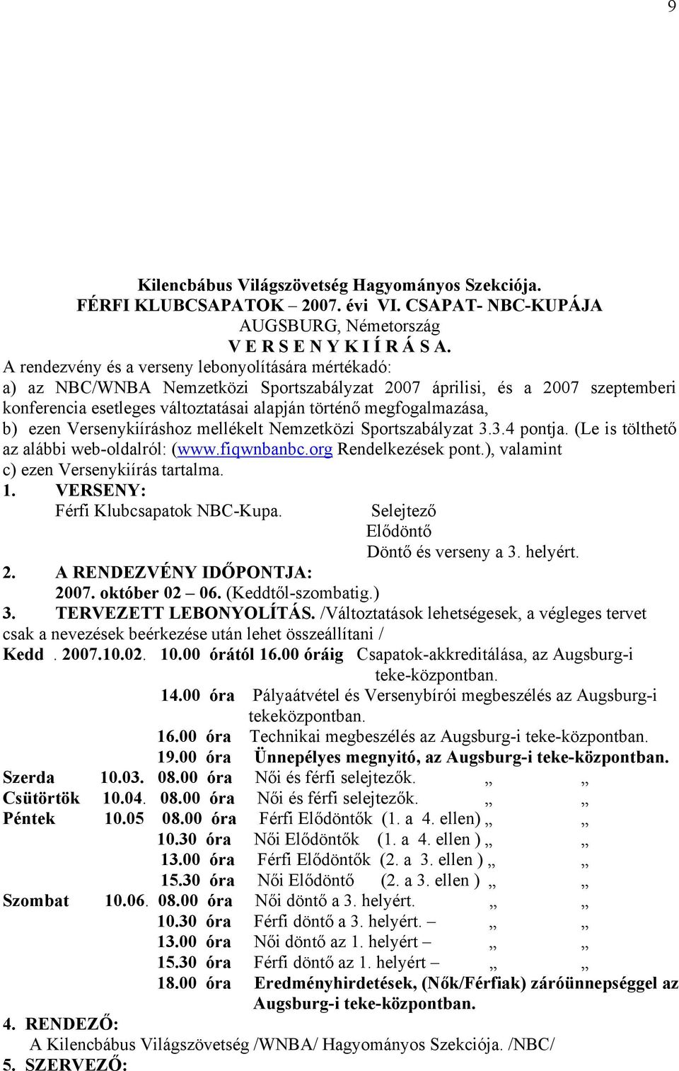 b) ezen Versenykiíráshoz mellékelt Nemzetközi Sportszabályzat 3.3.4 pontja. (Le is tölthető az alábbi web-oldalról: (www.fiqwnbanbc.org Rendelkezések pont.), valamint c) ezen Versenykiírás tartalma.