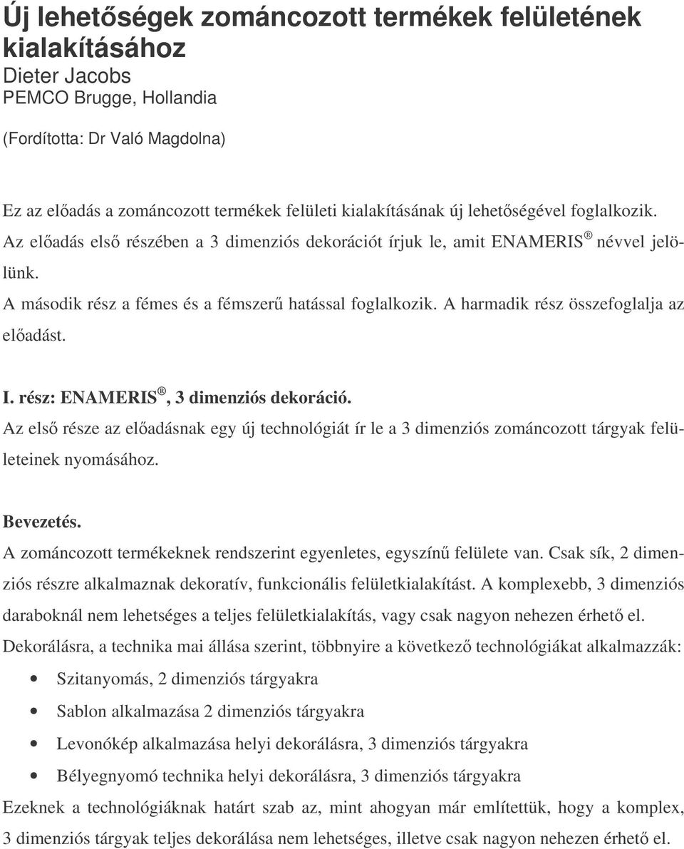 A harmadik rész összefoglalja az eladást. I. rész: ENAMERIS, 3 dimenziós dekoráció. Az els része az eladásnak egy új technológiát ír le a 3 dimenziós zománcozott tárgyak felületeinek nyomásához.