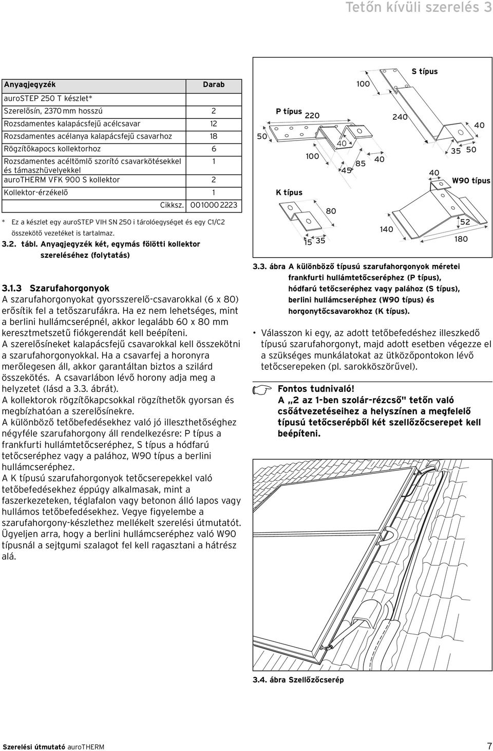 0010002223 * Ez a készlet egy aurostep VIH SN 250 i tárolóegységet és egy C1/C2 összekötő vezetéket is tartalmaz. 3.2. tábl. Anyagjegyzék két, egymás fölötti kollektor szereléséhez (folytatás) 3.1.3 Szarufahorgonyok A szarufahorgonyokat gyorsszerelő-csavarokkal (6 x 80) erősítik fel a tetőszarufákra.