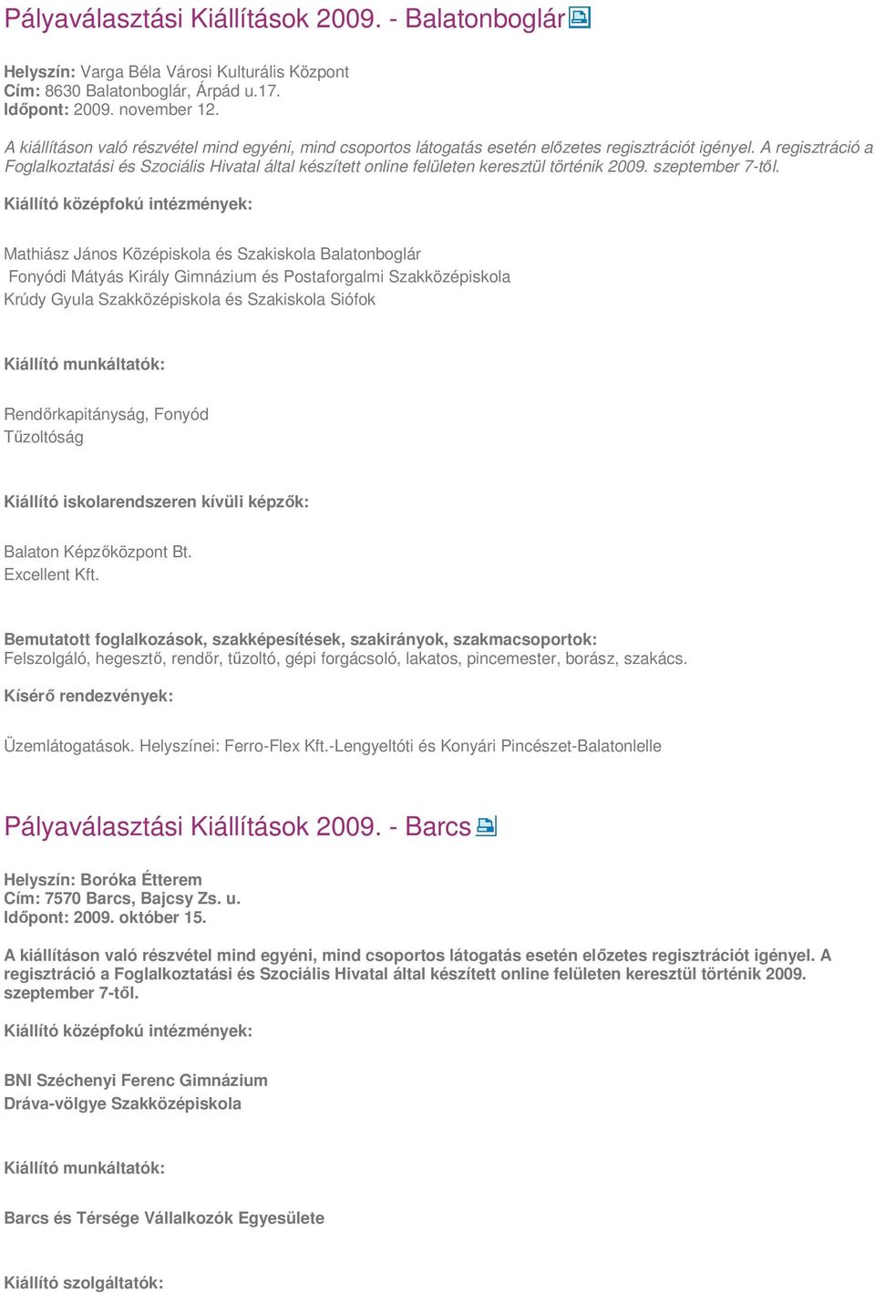 Mathiász János Középiskola és Szakiskola Balatonboglár Fonyódi Mátyás Király Gimnázium és Postaforgalmi Szakközépiskola Krúdy Gyula Szakközépiskola és Szakiskola Siófok Rendőrkapitányság, Fonyód