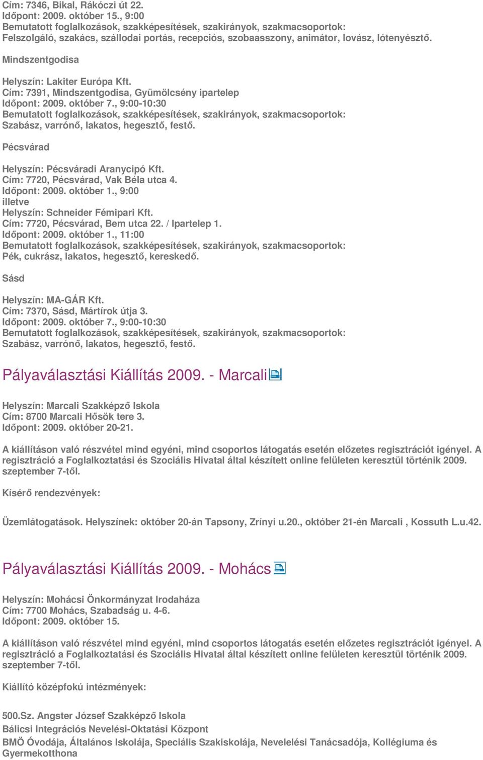 Pécsvárad Helyszín: Pécsváradi Aranycipó Kft. Cím: 7720, Pécsvárad, Vak Béla utca 4. Időpont: 2009. október 1., 9:00 illetve Helyszín: Schneider Fémipari Kft. Cím: 7720, Pécsvárad, Bem utca 22.