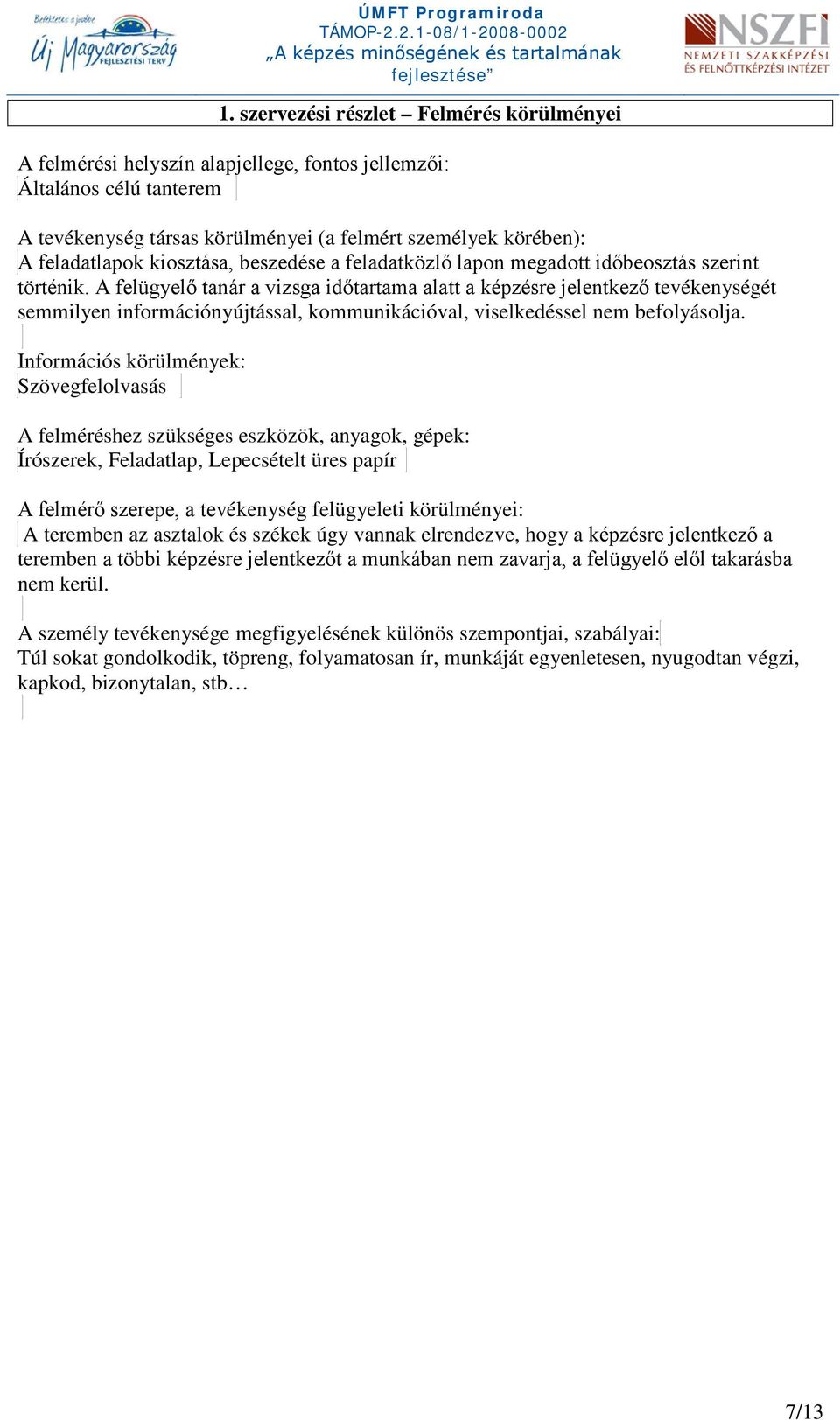 A felügyelő tanár a vizsga időtartama alatt a képzésre jelentkező tevékenységét semmilyen információnyújtással, kommunikációval, viselkedéssel nem befolyásolja.