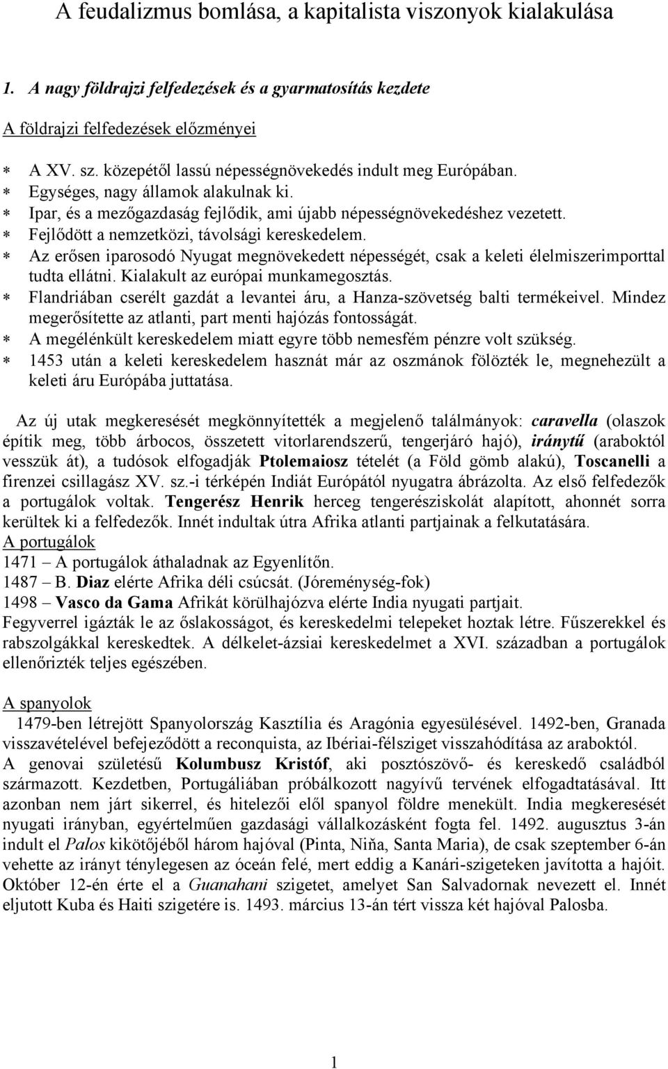 Fejlődött a nemzetközi, távolsági kereskedelem. Az erősen iparosodó Nyugat megnövekedett népességét, csak a keleti élelmiszerimporttal tudta ellátni. Kialakult az európai munkamegosztás.