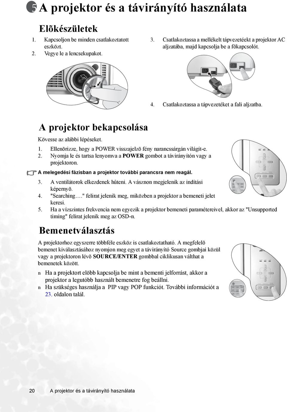 A projektor bekapcsolása Kövesse az alábbi lépéseket. 1. Elleõrizze, hogy a POWER visszajelzõ féy aracssárgá világít-e. 2. Nyomja le és tartsa leyomva a POWER gombot a táviráyító vagy a projektoro.