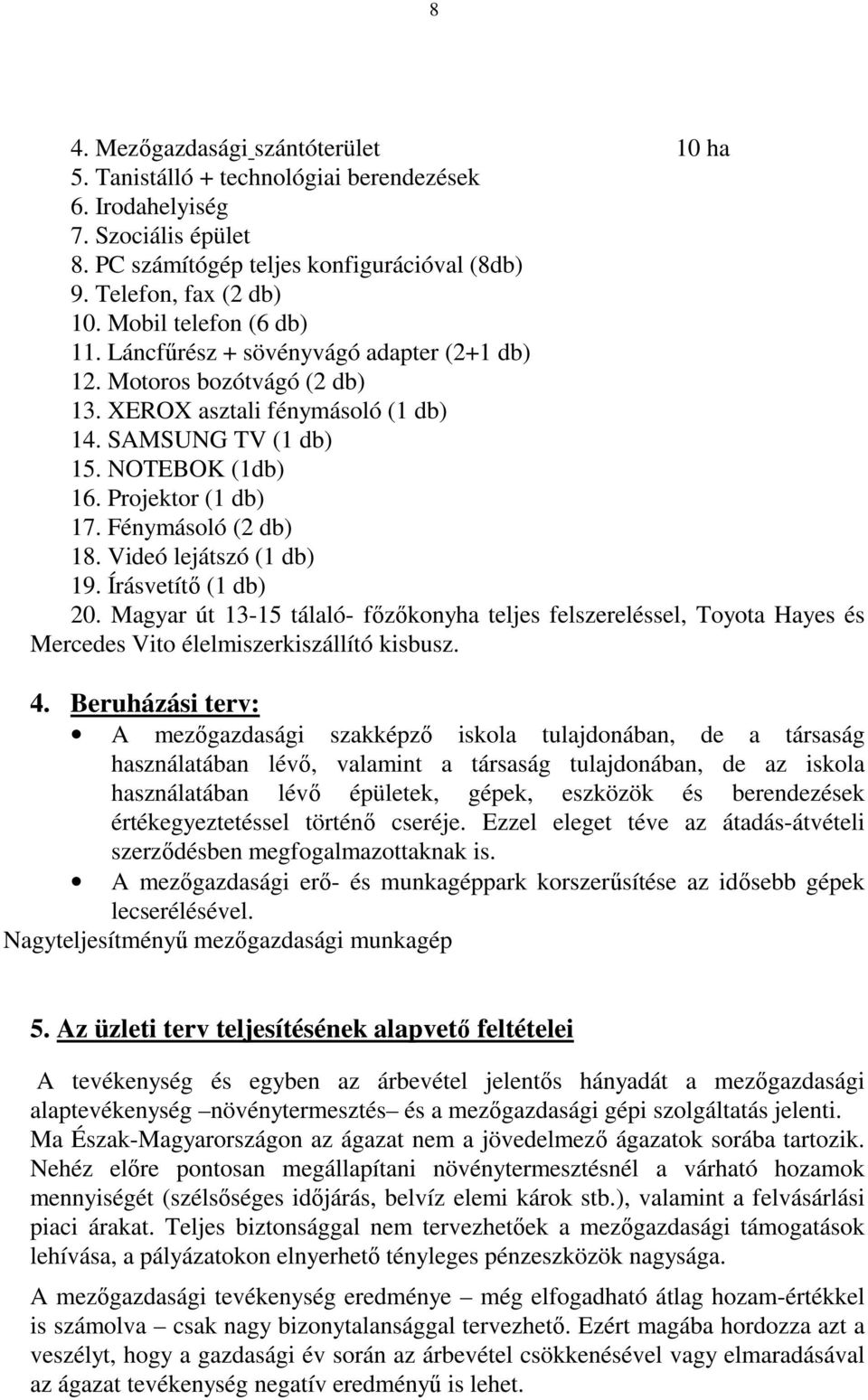 Fénymásoló (2 db) 18. Videó lejátszó () 19. Írásvetítő () 20. Magyar út 13-15 tálaló- főzőkonyha teljes felszereléssel, Toyota Hayes és Mercedes Vito élelmiszerkiszállító kisbusz. 4.