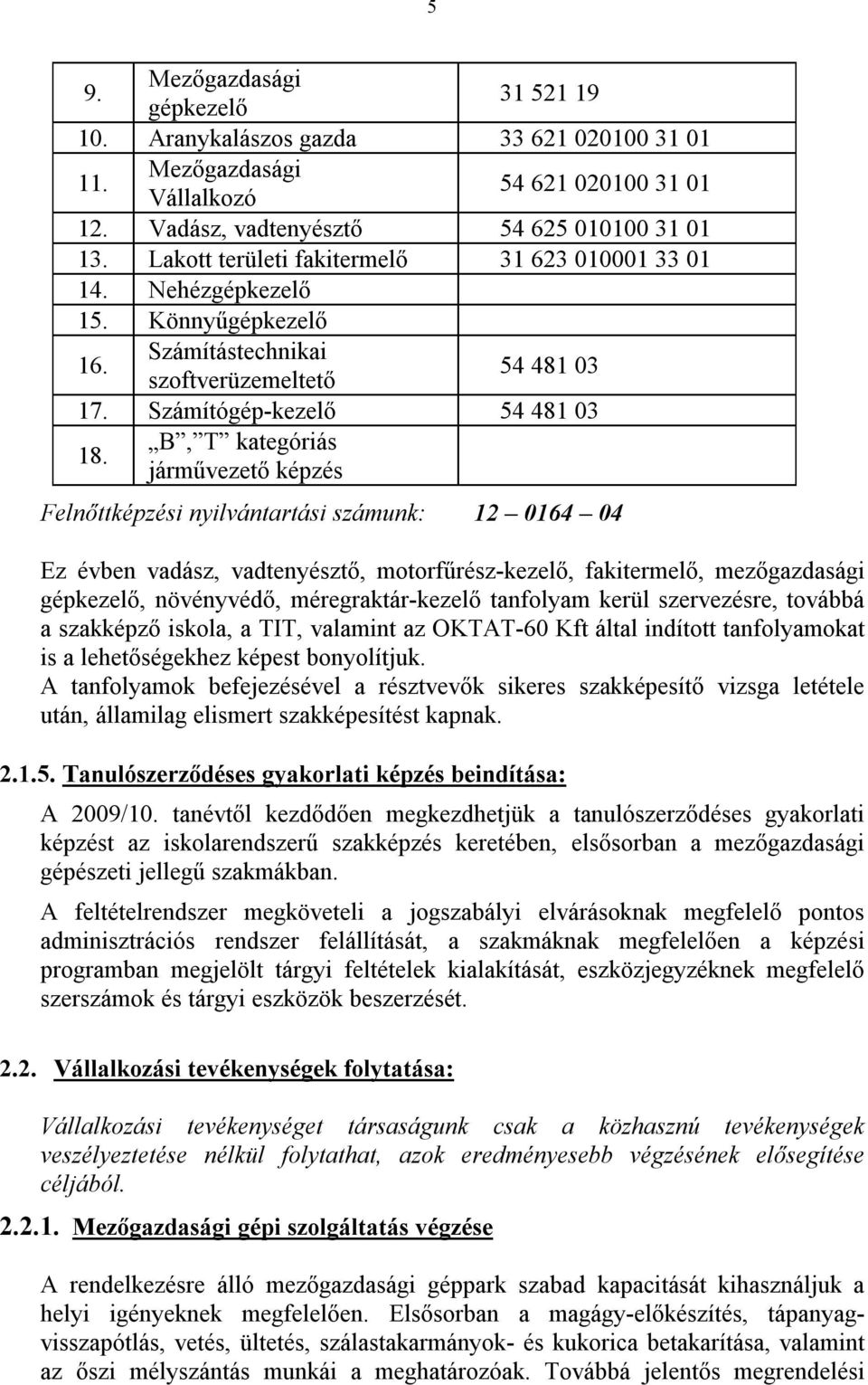 B, T kategóriás járművezető képzés Felnőttképzési nyilvántartási számunk: 12 0164 04 Ez évben vadász, vadtenyésztő, motorfűrész-kezelő, fakitermelő, mezőgazdasági gépkezelő, növényvédő,