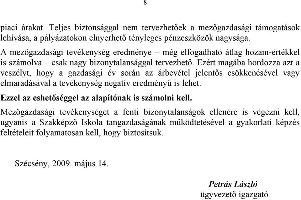 Ezért magába hordozza azt a veszélyt, hogy a gazdasági év során az árbevétel jelentős csökkenésével vagy elmaradásával a tevékenység negatív eredményű is lehet.