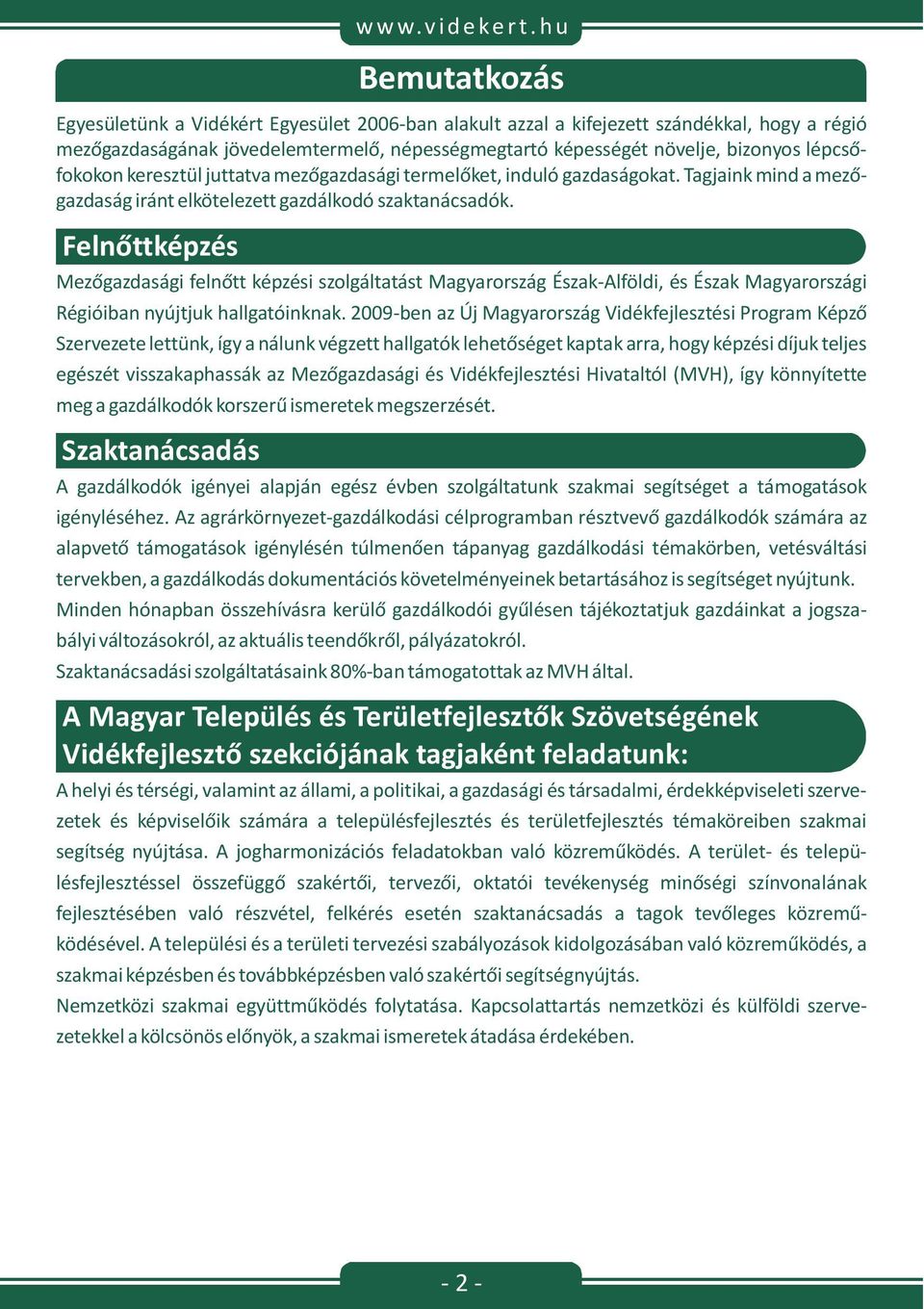 lépcsőfokokon keresztül juttatva mezőgazdasági termelőket, induló gazdaságokat. Tagjaink mind a mezőgazdaság iránt elkötelezett gazdálkodó szaktanácsadók.