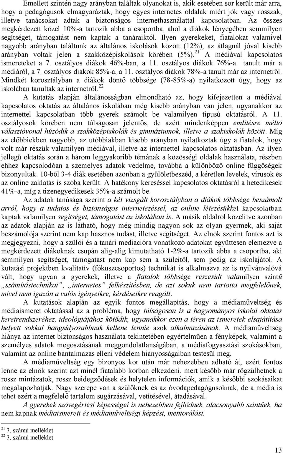 Ilyen gyerekeket, fiatalokat valamivel nagyobb arányban találtunk az általános iskolások között (12%), az átlagnál jóval kisebb arányban voltak jelen a szakközépiskolások körében (5%).