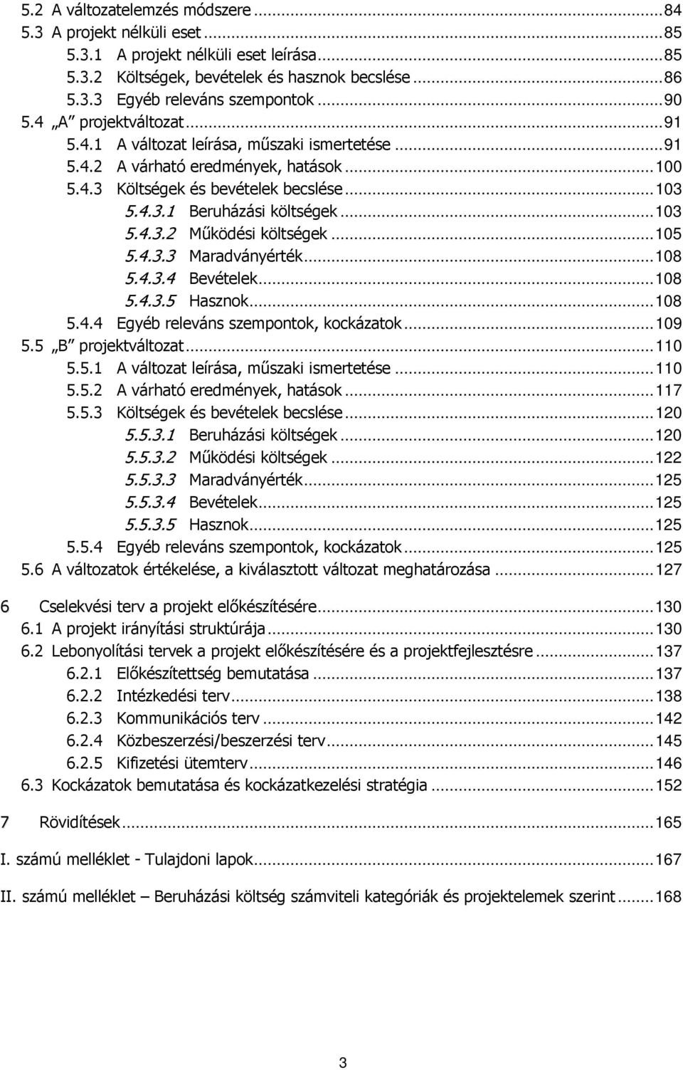 .. 103 5.4.3.2 Működési költségek... 105 5.4.3.3 Maradványérték... 108 5.4.3.4 Bevételek... 108 5.4.3.5 Hasznok... 108 5.4.4 Egyéb releváns szempontok, kockázatok... 109 5.5 B projektváltozat... 110 5.