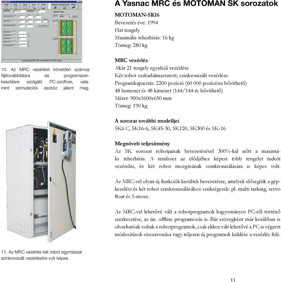 MRC vezérlés Akár 21 tengely egyidejű vezérlése Két robot szabadalmaztatott, szinkronizált vezérlése Programkapacitás: 2200 pozíció (60 000 pozícióra bővíthető) 48 bemenet és 48 kimenet (144/144-re