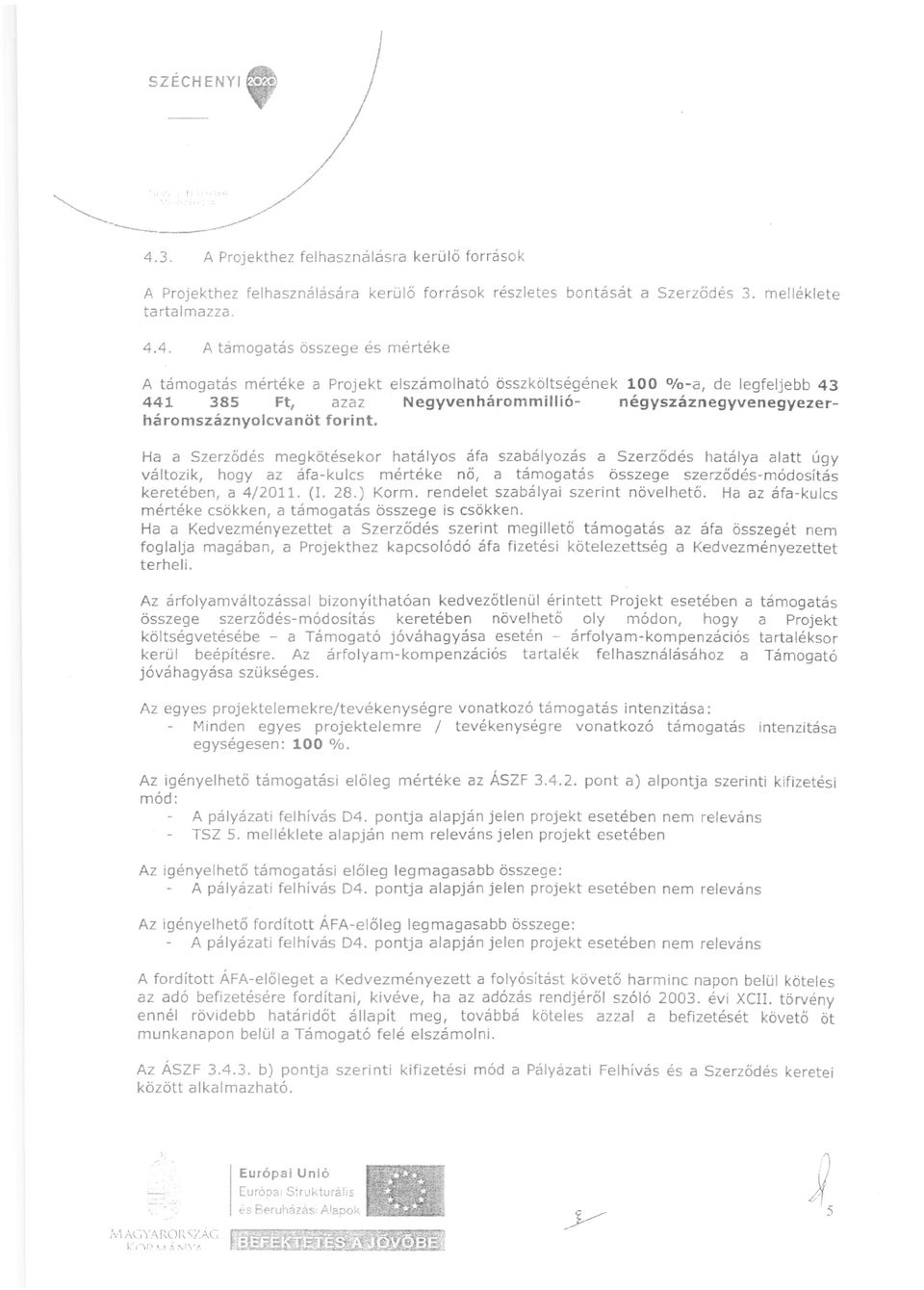 4. A támogatás összege és mértéke A támogatás mértéke a Projekt elszámolható összköltségének 100 % -a, de legfeljebb 43 441 385 Ft, azaz Negyvenhárommillió- négyszáznegyvenegyezerháromszáznyojcvanöt
