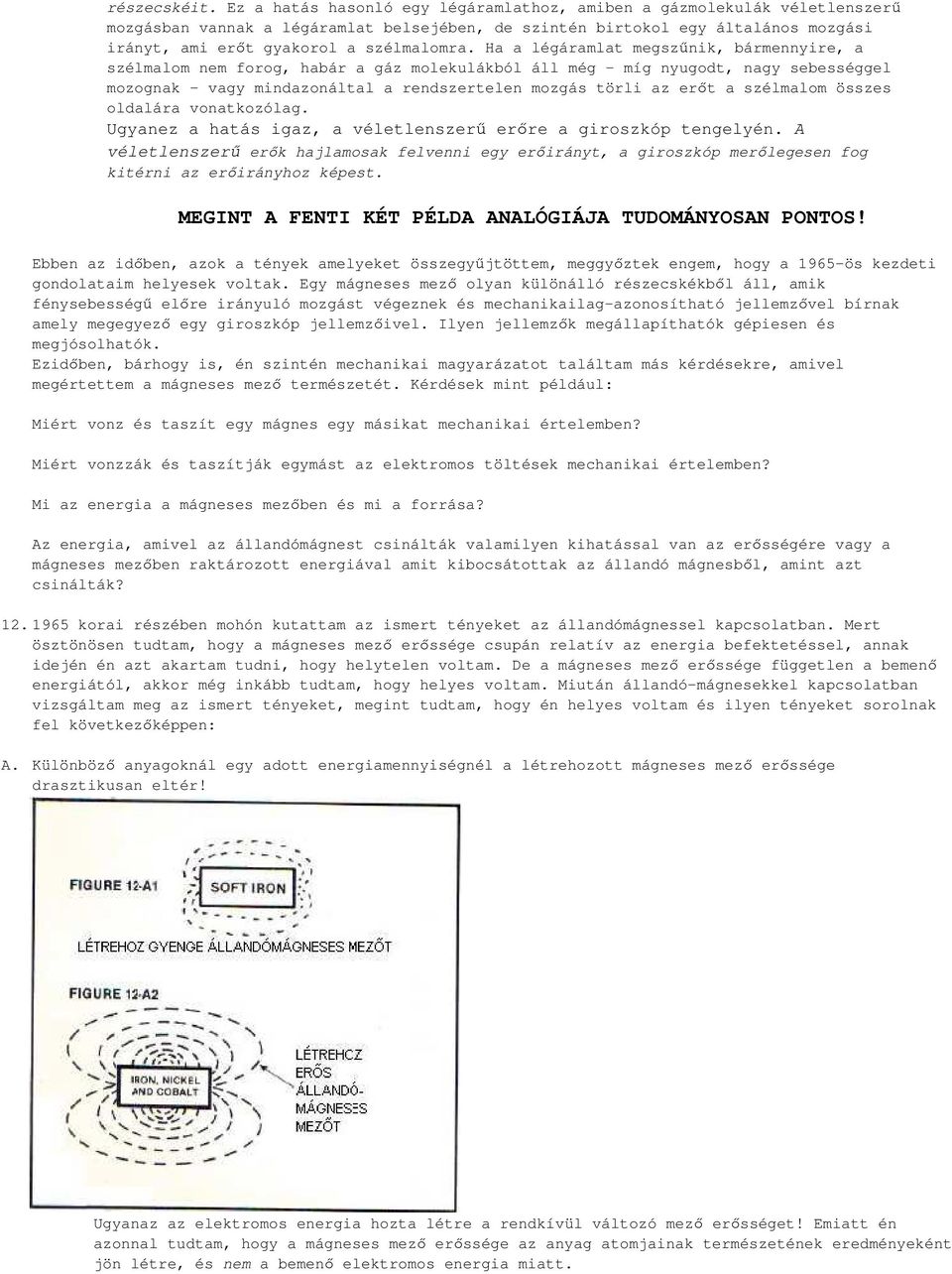 Ha a légáramlat megszűnik, bármennyire, a szélmalom nem forog, habár a gáz molekulákból áll még míg nyugodt, nagy sebességgel mozognak vagy mindazonáltal a rendszertelen mozgás törli az erőt a