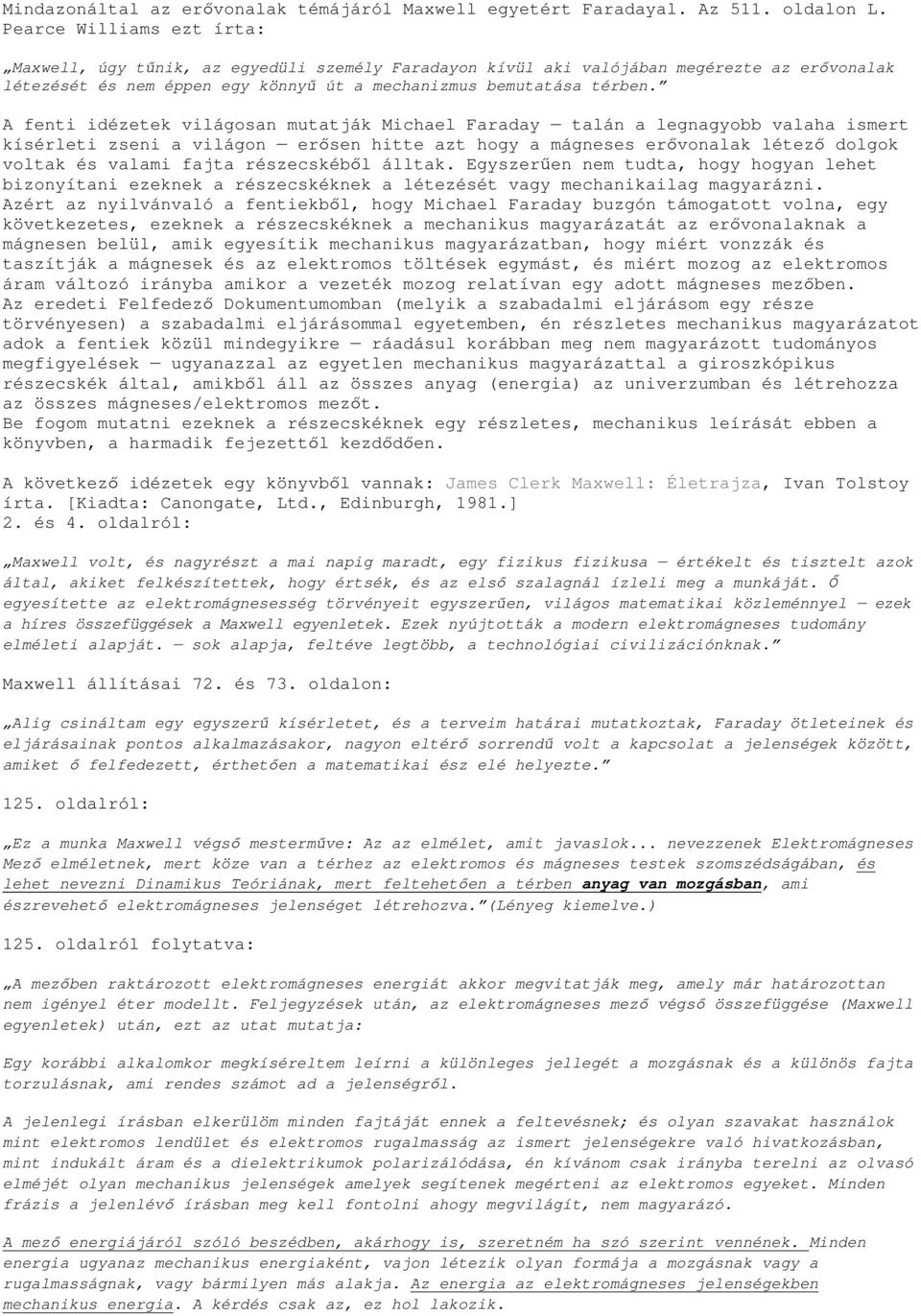 A fenti idézetek világosan mutatják Michael Faraday talán a legnagyobb valaha ismert kísérleti zseni a világon erősen hitte azt hogy a mágneses erővonalak létező dolgok voltak és valami fajta