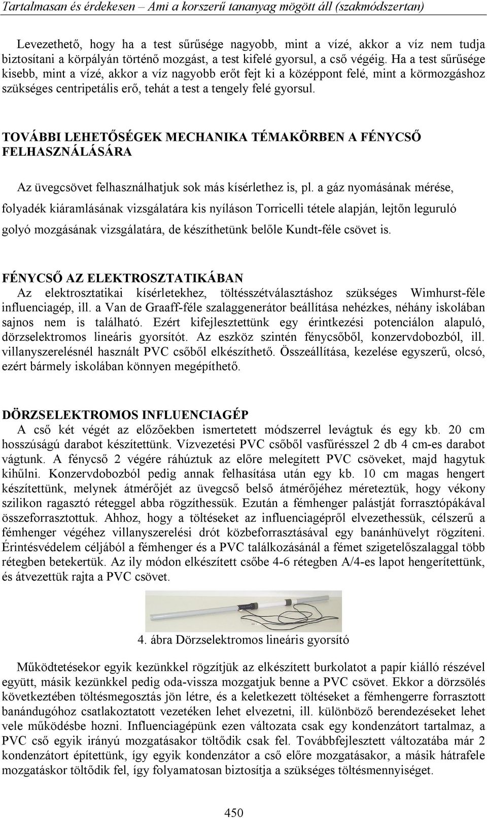 Ha a test sűrűsége kisebb, mint a vízé, akkor a víz nagyobb erőt fejt ki a középpont felé, mint a körmozgáshoz szükséges centripetális erő, tehát a test a tengely felé gyorsul.