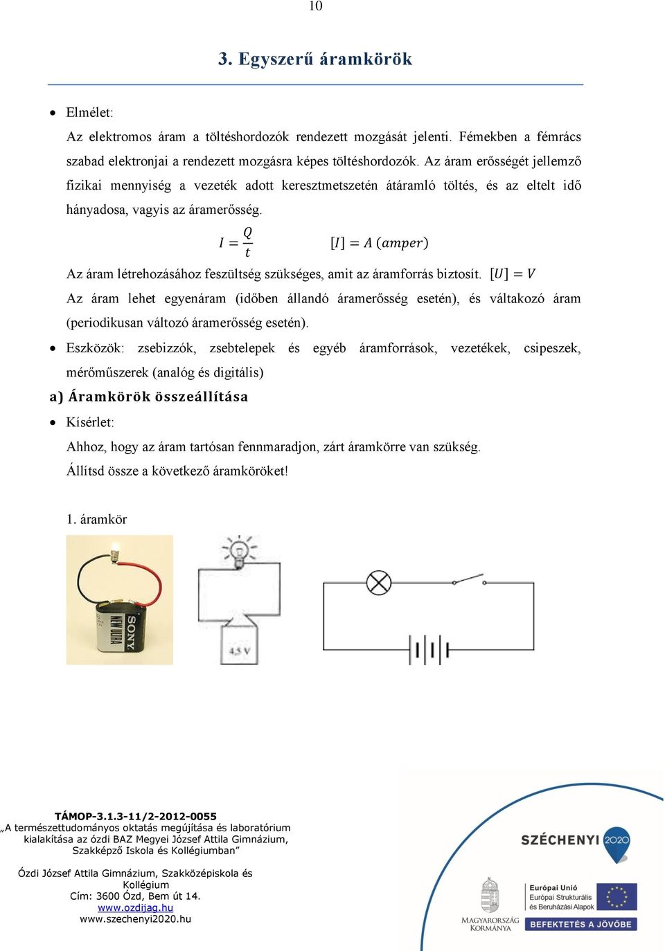 I = Q t [I] = A (amper) Az áram létrehozásához feszültség szükséges, amit az áramforrás biztosít.