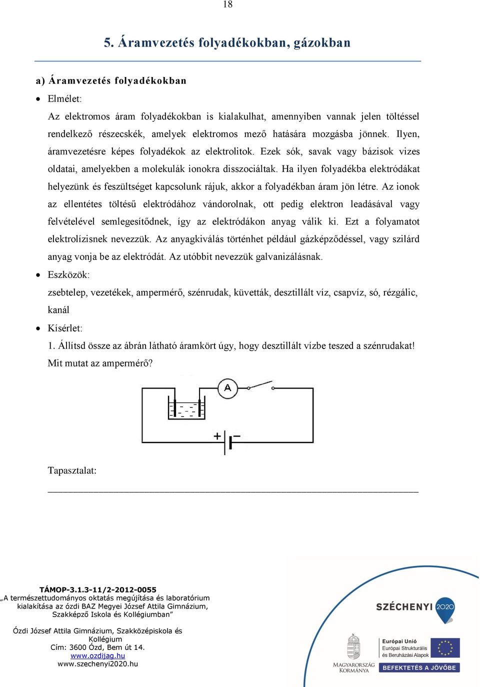 Ha ilyen folyadékba elektródákat helyezünk és feszültséget kapcsolunk rájuk, akkor a folyadékban áram jön létre.