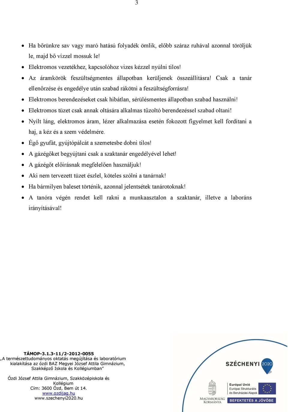 Elektromos berendezéseket csak hibátlan, sérülésmentes állapotban szabad használni! Elektromos tüzet csak annak oltására alkalmas tűzoltó berendezéssel szabad oltani!