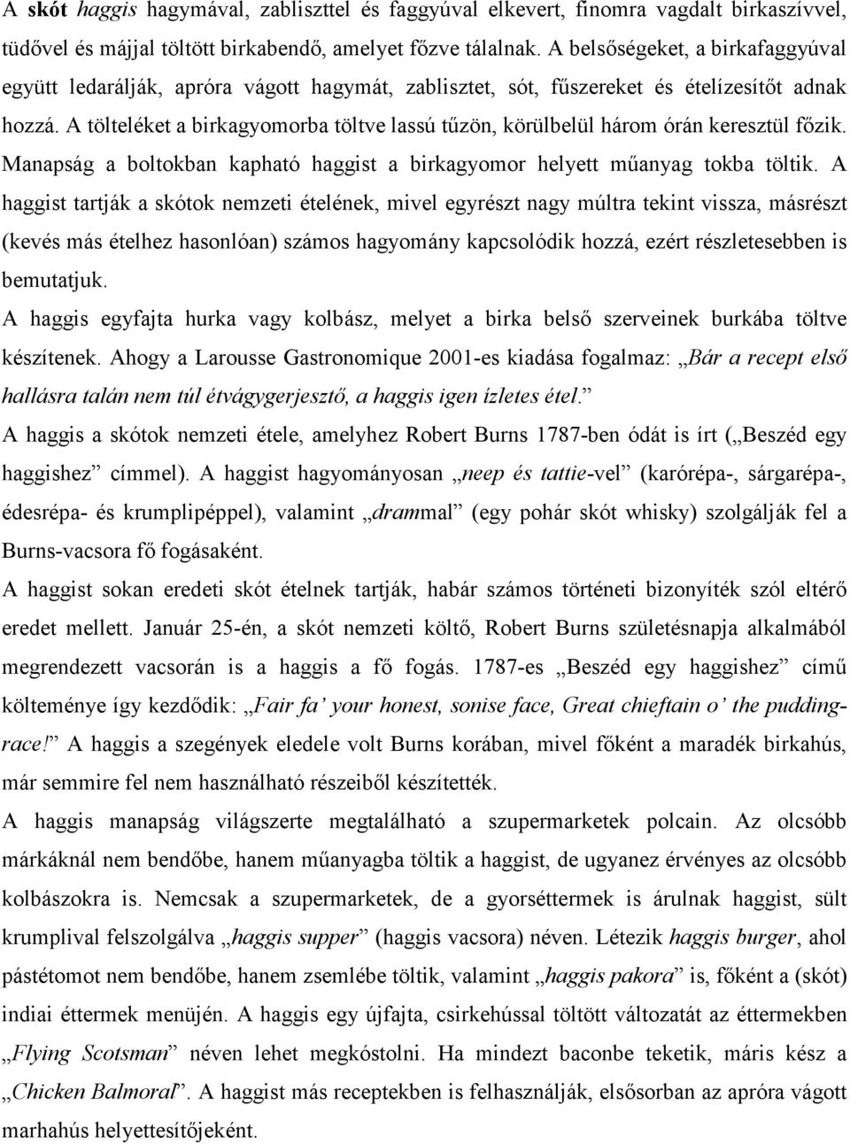A tölteléket a birkagyomorba töltve lassú tűzön, körülbelül három órán keresztül főzik. Manapság a boltokban kapható haggist a birkagyomor helyett műanyag tokba töltik.