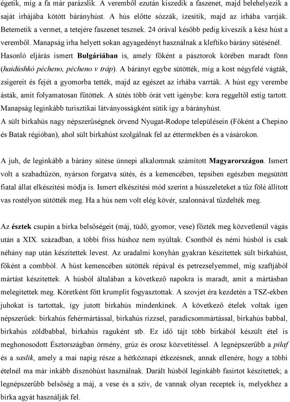 Hasonló eljárás ismert Bulgáriában is, amely főként a pásztorok körében maradt fönn (haidúshkó pécheno, pécheno v tráp).