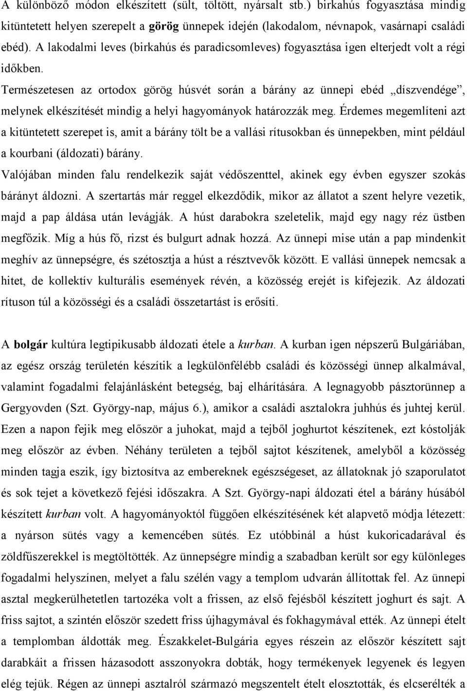 Természetesen az ortodox görög húsvét során a bárány az ünnepi ebéd díszvendége, melynek elkészítését mindig a helyi hagyományok határozzák meg.