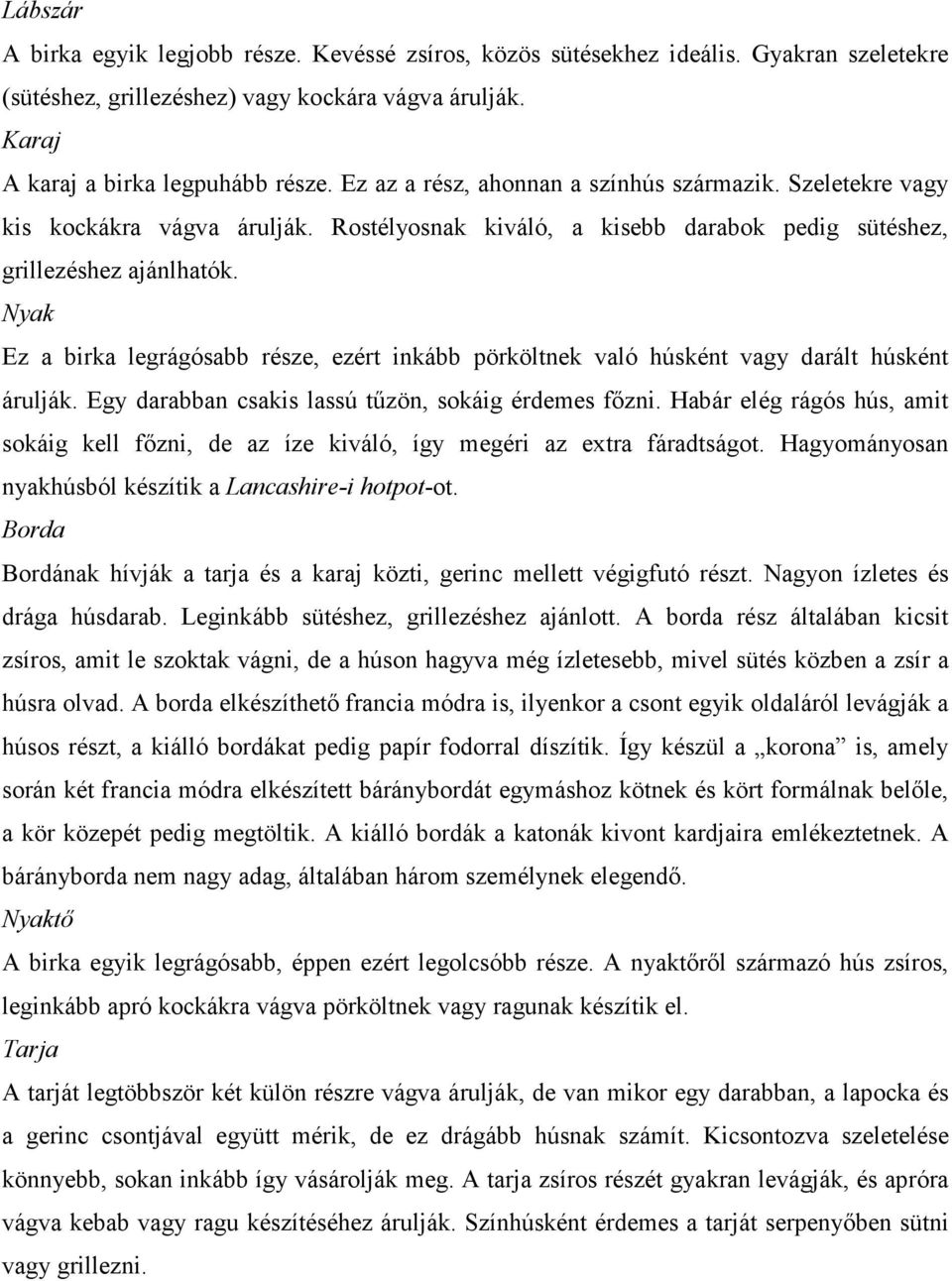 Nyak Ez a birka legrágósabb része, ezért inkább pörköltnek való húsként vagy darált húsként árulják. Egy darabban csakis lassú tűzön, sokáig érdemes főzni.