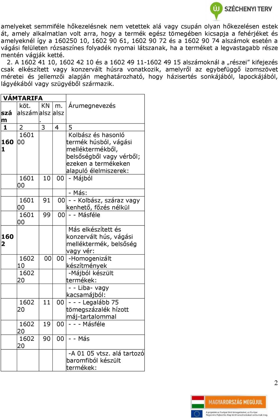 A 1602 41, 1602 42 és a 1602 49 11-1602 49 15 alszámoknál a részei kifejezés csak elkészített vagy konzervált húsra vonatkozik, amelyről az egybefüggő izomszövet méretei és jellemzői alapján