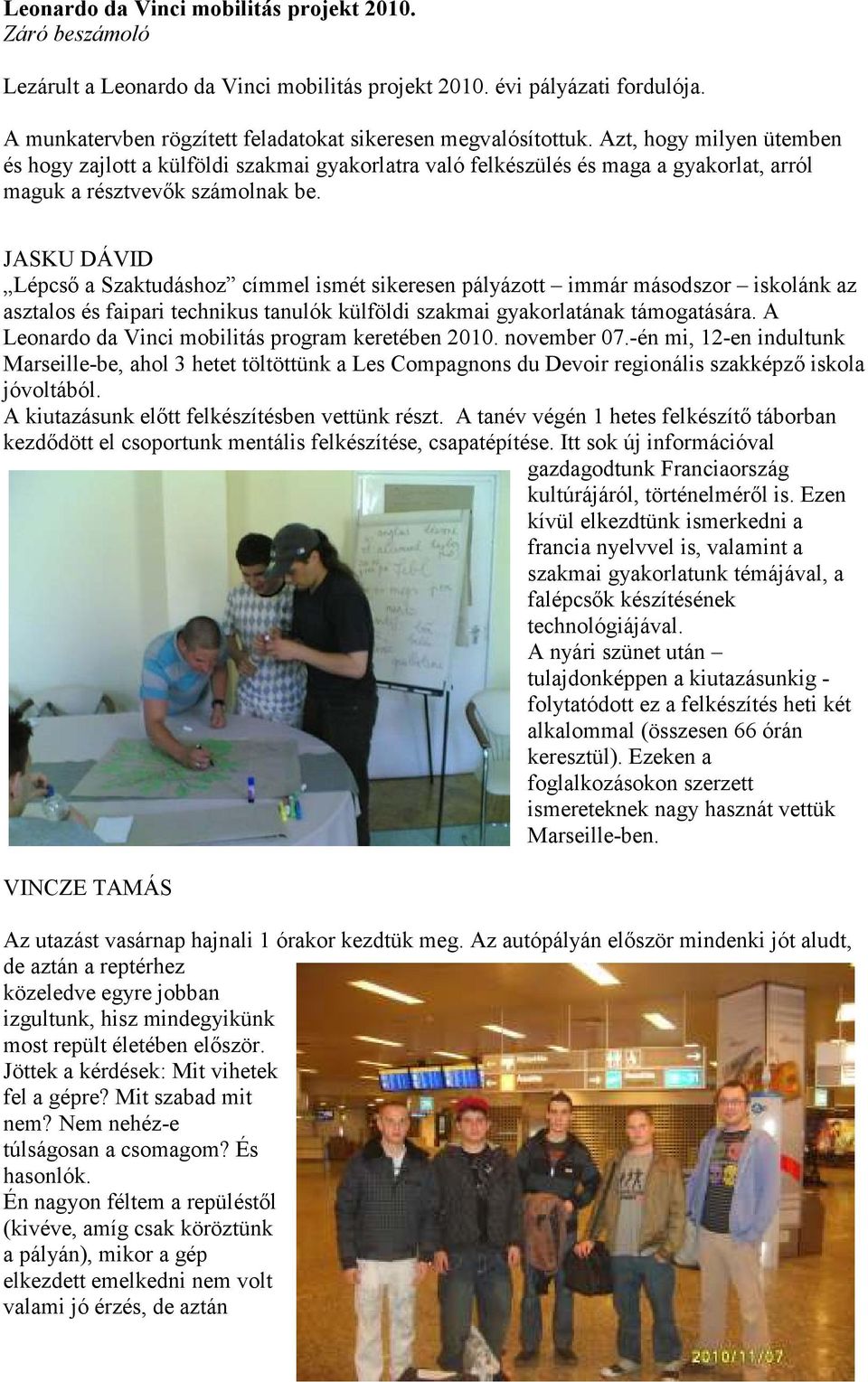 JASKU DÁVID Lépcső a Szaktudáshoz címmel ismét sikeresen pályázott immár másodszor iskolánk az asztalos és faipari technikus tanulók külföldi szakmai gyakorlatának támogatására.