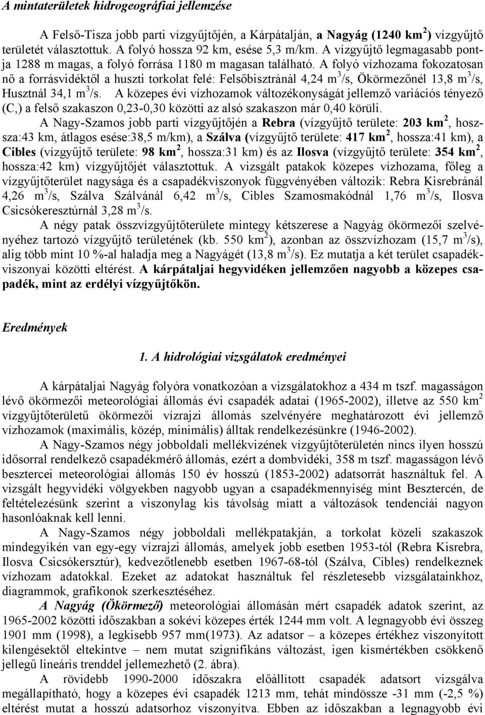 A folyó vízhozama fokozatosan nő a forrásvidéktől a huszti torkolat felé: Felsőbisztránál 4,24 m 3 /s, Ökörmezőnél 13,8 m 3 /s, Husztnál 34,1 m 3 /s.