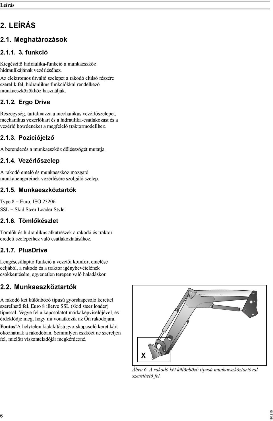 1.2. Ergo Drive Részegység, tartalmazza a mechanikus vezérlőszelepet, mechanikus vezérlőkart és a hidraulika-csatlakozást és a vezérlő bowdeneket a megfelelő traktormodellhez. 2.1.3.