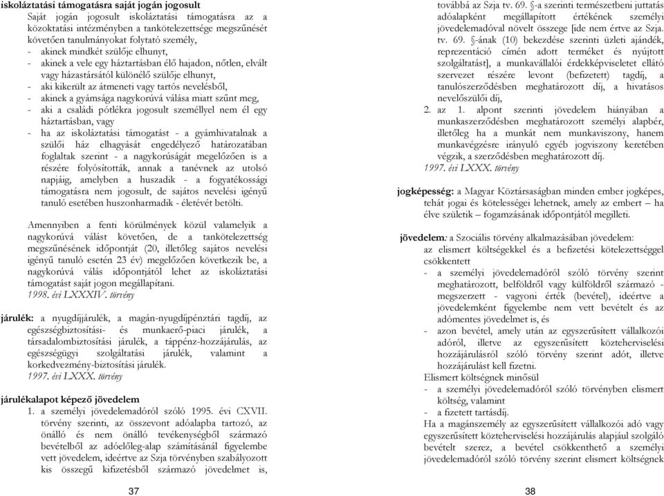 gyámsága nagykorúvá válása miatt szűnt meg, - aki a családi pótlékra jogosult személlyel nem él egy háztartásban, vagy - ha az iskoláztatási támogatást - a gyámhivatalnak a szülői ház elhagyását