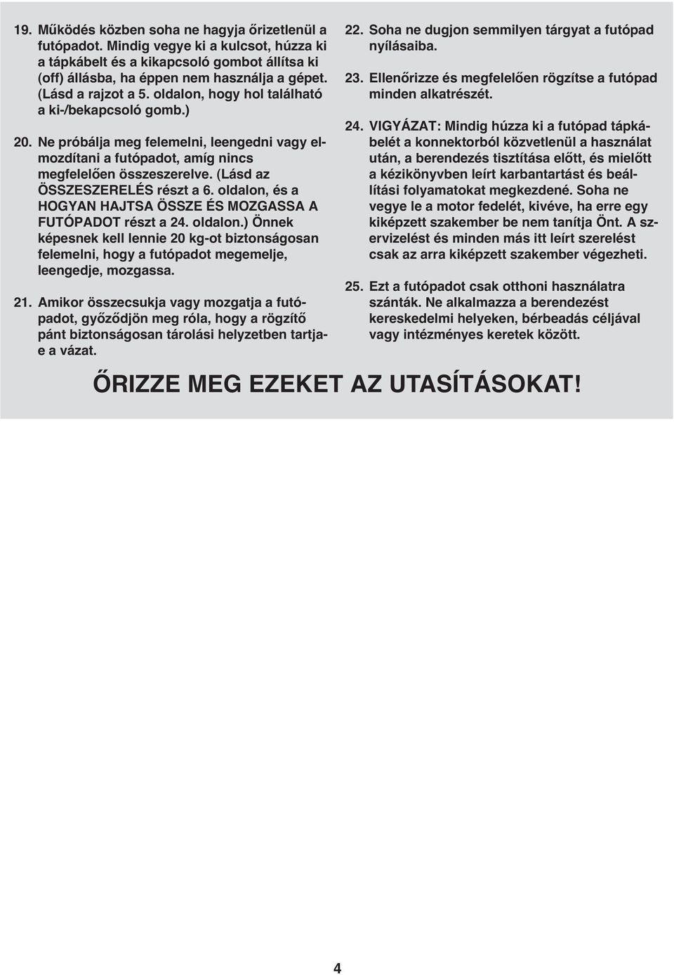 (Lásd az ÖSSZESZERELÉS részt a 6. oldalon, és a HOGYAN HAJTSA ÖSSZE ÉS MOZGASSA A FUTÓPADOT részt a 24. oldalon.) Önnek képesnek kell lennie 20 kg-ot biztonságosan felemelni, hogy a futópadot megemelje, leengedje, mozgassa.