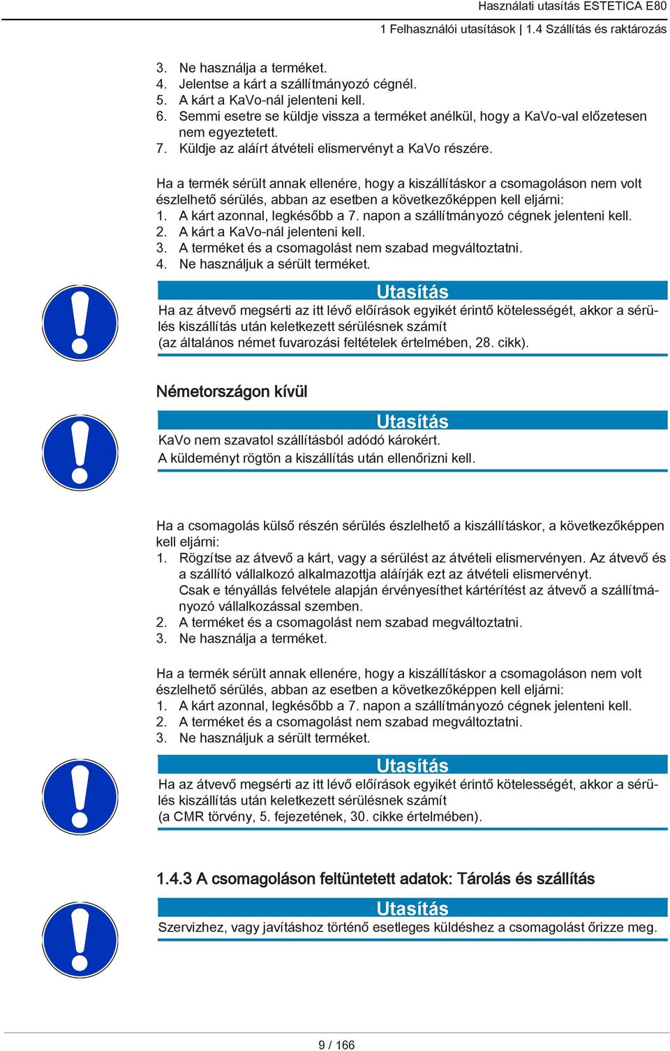 Ha a termék sérült annak ellenére, hogy a kiszállításkor a csomagoláson nem volt észlelhető sérülés, abban az esetben a következőképpen kell eljárni: 1. A kárt azonnal, legkésőbb a 7.