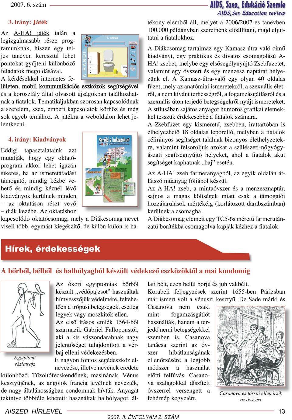 Tematikájukban szorosan kapcsolódnak a szerelem, szex, emberi kapcsolatok körhöz és még sok egyéb témához. A játékra a weboldalon lehet jelentkezni. 4.