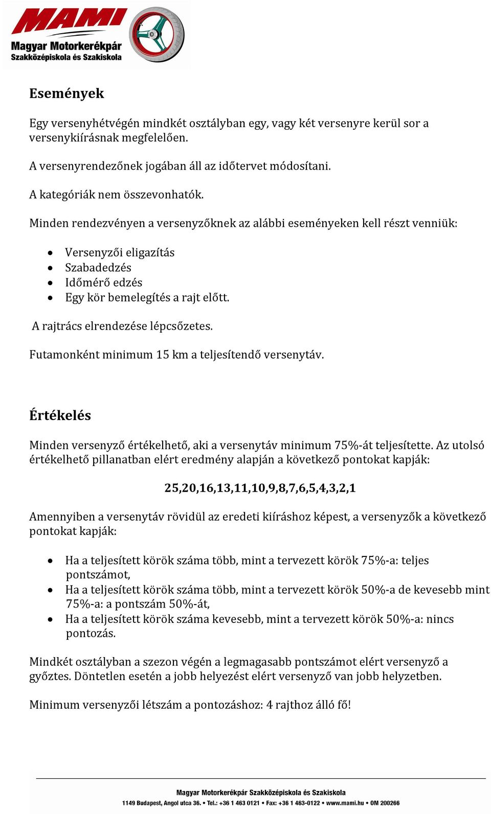 A rajtrács elrendezése lépcsőzetes. Futamonként minimum 15 km a teljesítendő versenytáv. Értékelés Minden versenyző értékelhető, aki a versenytáv minimum 75%-át teljesítette.