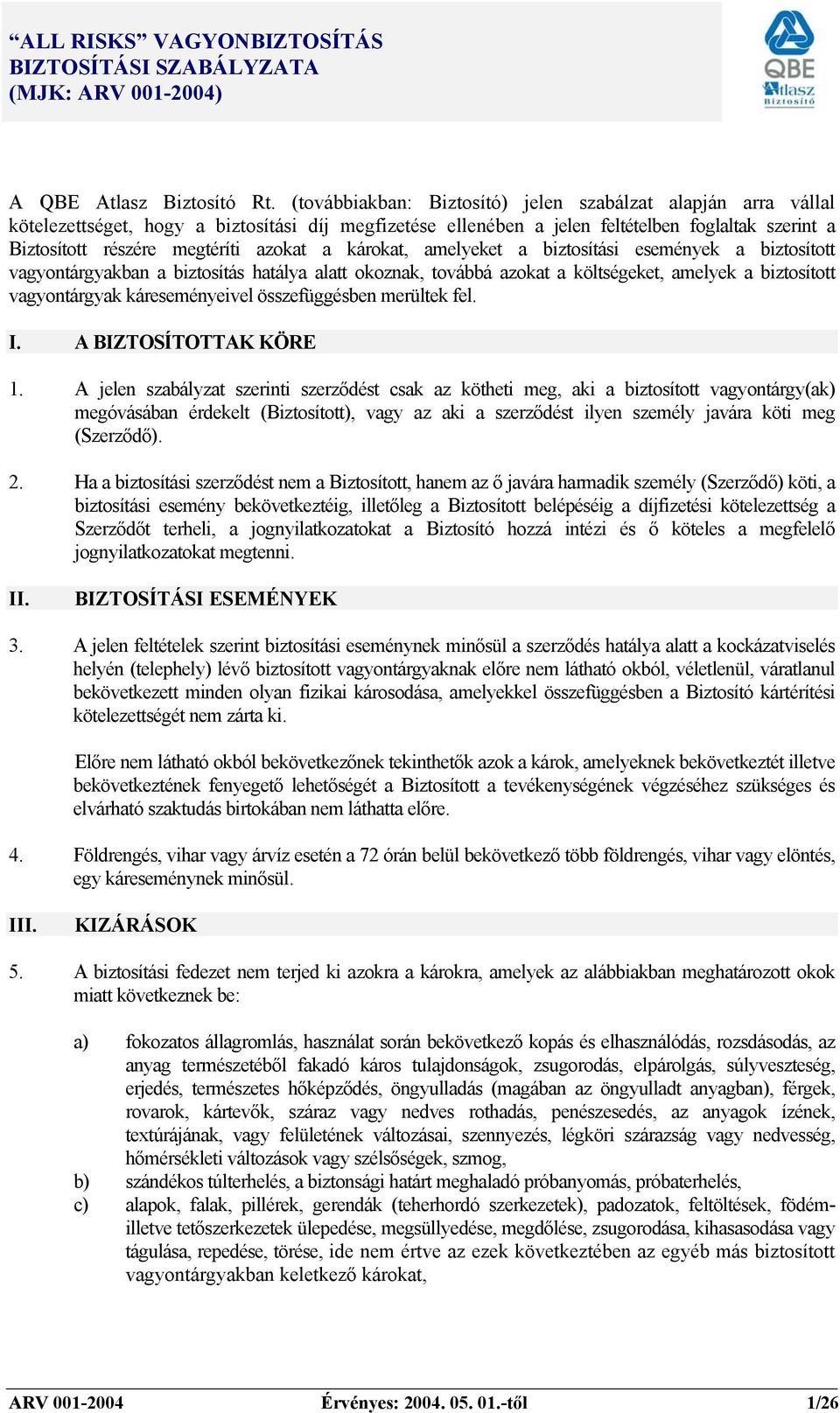 azokat a károkat, amelyeket a biztosítási események a biztosított vagyontárgyakban a biztosítás hatálya alatt okoznak, továbbá azokat a költségeket, amelyek a biztosított vagyontárgyak