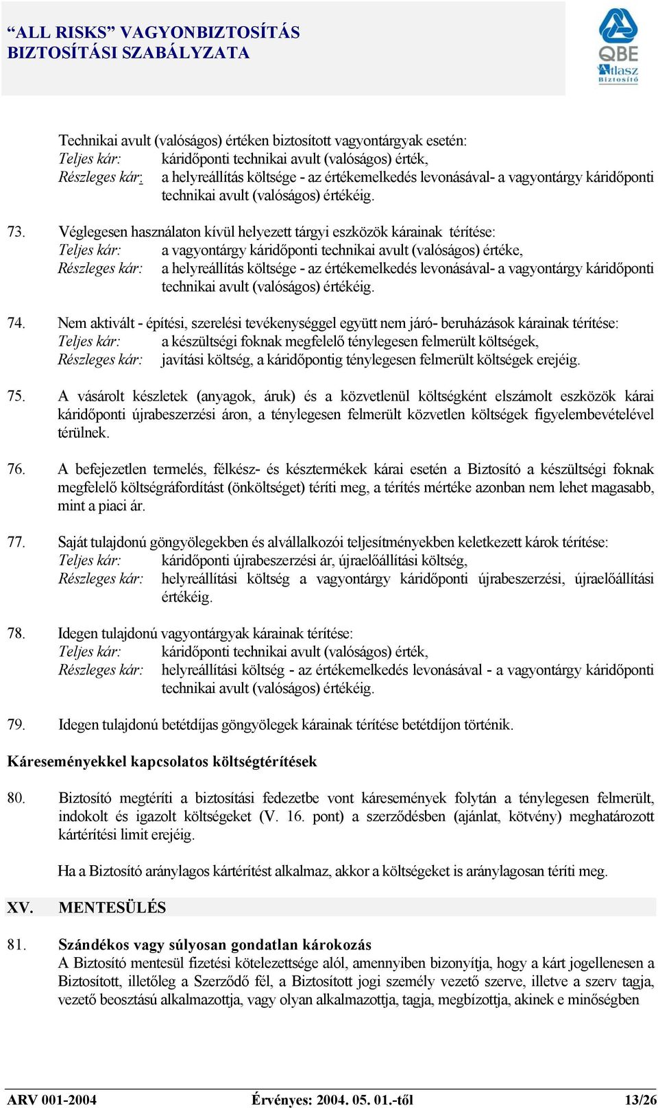 Véglegesen használaton kívül helyezett tárgyi eszközök kárainak térítése: Teljes kár: a vagyontárgy káridőponti technikai avult (valóságos) értéke, Részleges kár: a helyreállítás költsége - az