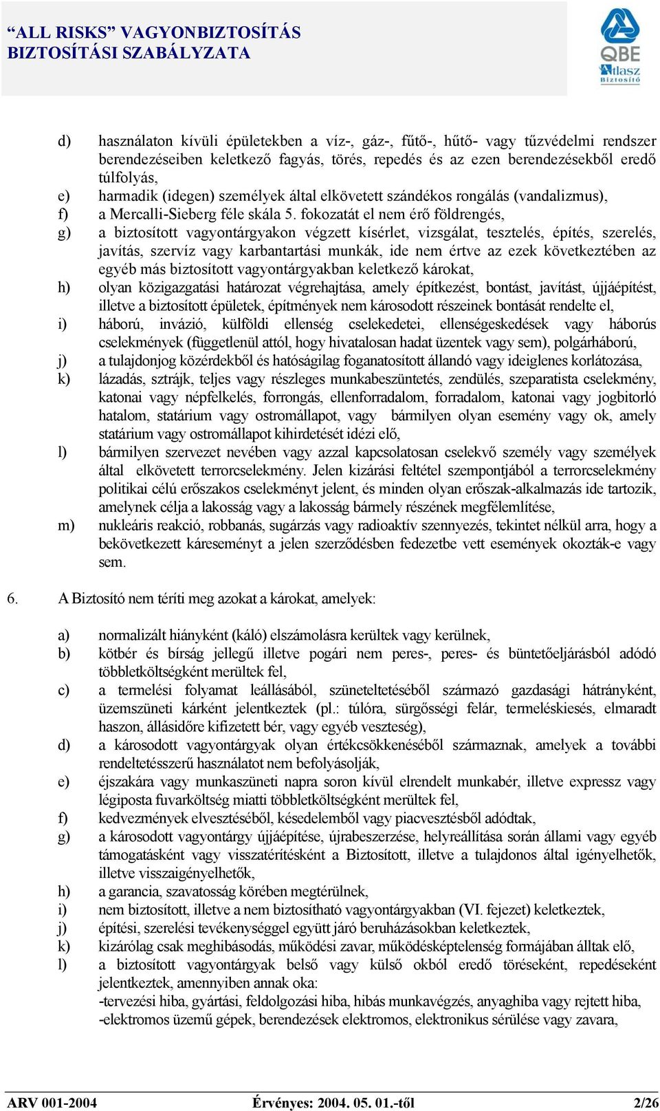 fokozatát el nem érő földrengés, g) a biztosított vagyontárgyakon végzett kísérlet, vizsgálat, tesztelés, építés, szerelés, javítás, szervíz vagy karbantartási munkák, ide nem értve az ezek