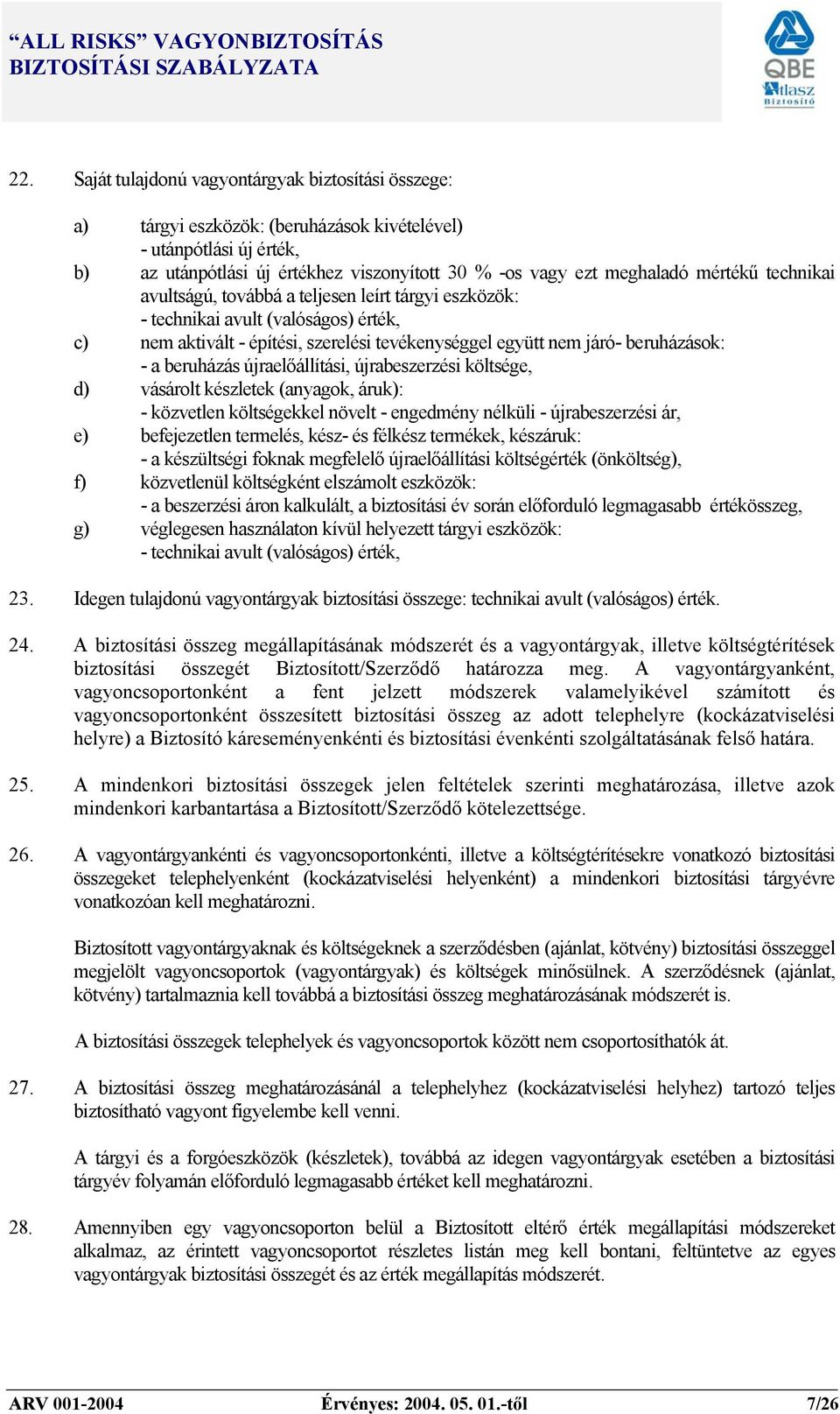 beruházás újraelőállítási, újrabeszerzési költsége, d) vásárolt készletek (anyagok, áruk): - közvetlen költségekkel növelt - engedmény nélküli - újrabeszerzési ár, e) befejezetlen termelés, kész- és